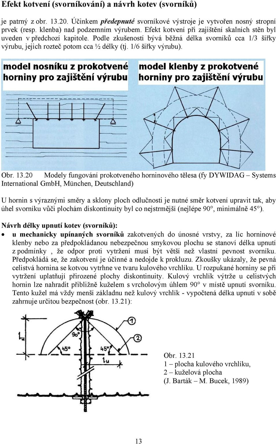 13.20 Modely fungování prokotveného horninového tělesa (fy DYWIDAG Systems International GmbH, München, Deutschland) U hornin s výraznými směry a sklony ploch odlučnosti je nutné směr kotvení upravit