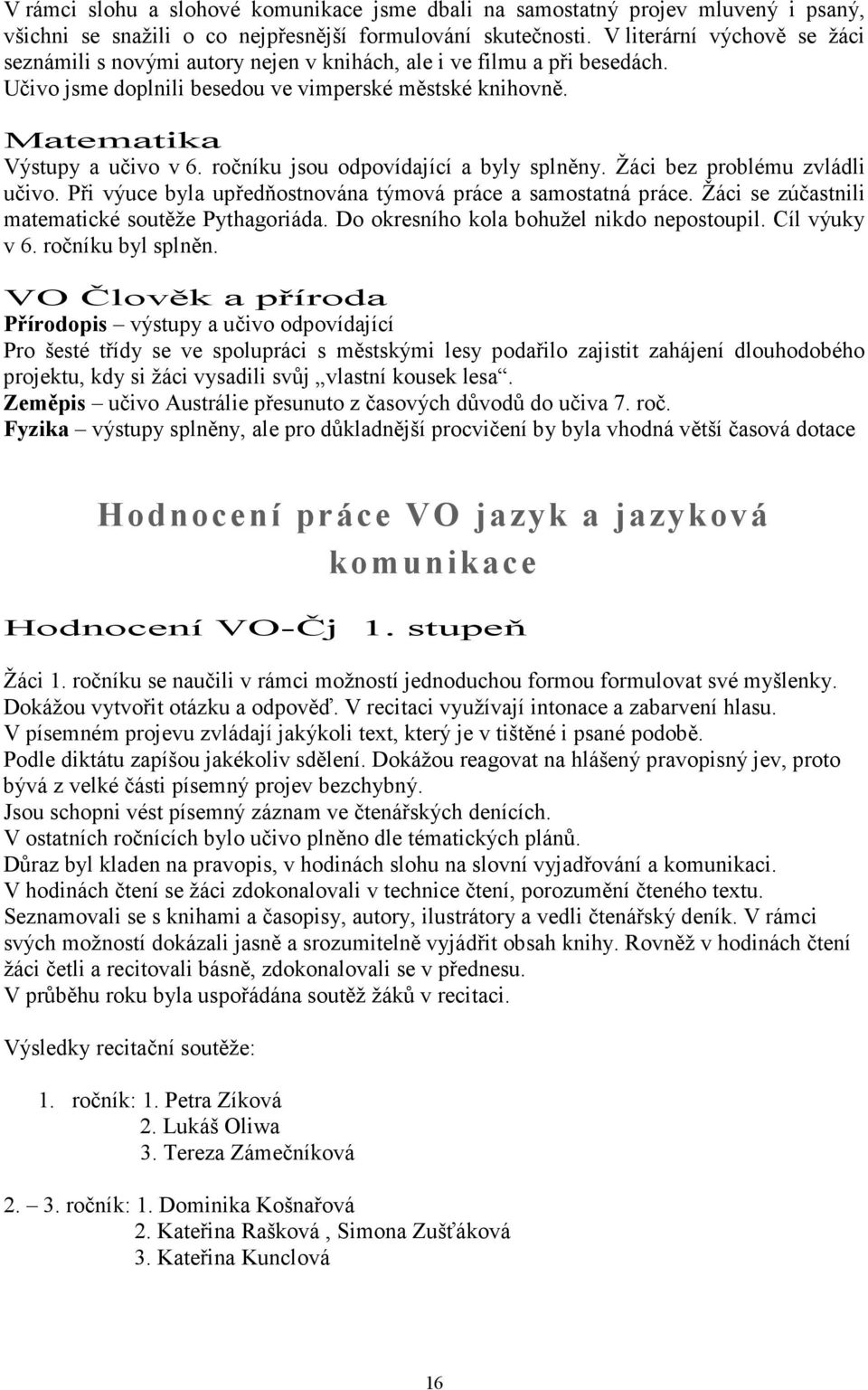 ročníku jsou odpovídající a byly splněny. Žáci bez problému zvládli učivo. Při výuce byla upředňostnována týmová práce a samostatná práce. Žáci se zúčastnili matematické soutěže Pythagoriáda.