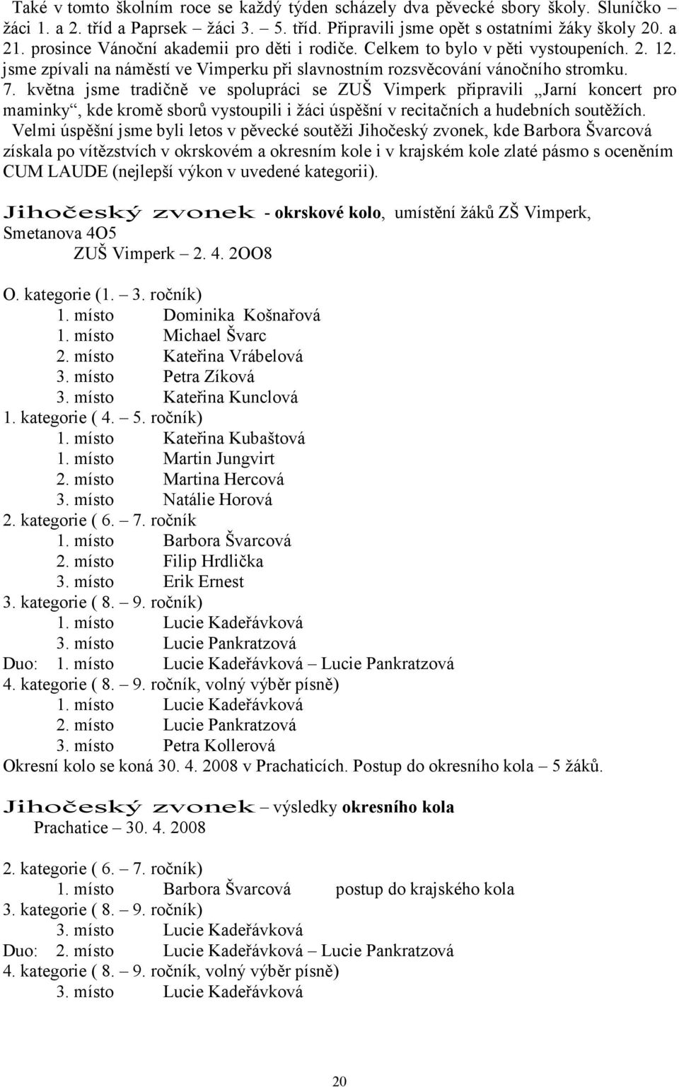 května jsme tradičně ve spolupráci se ZUŠ Vimperk připravili Jarní koncert pro maminky, kde kromě sborů vystoupili i žáci úspěšní v recitačních a hudebních soutěžích.