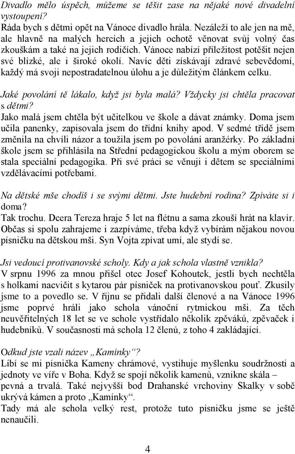 Vánoce nabízí příležitost potěšit nejen své blízké, ale i široké okolí. Navíc děti získávají zdravé sebevědomí, každý má svoji nepostradatelnou úlohu a je důležitým článkem celku.