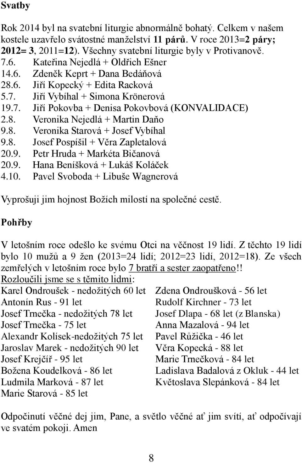 8. Veronika Nejedlá + Martin Daňo 9.8. Veronika Starová + Josef Vybíhal 9.8. Josef Pospíšil + Věra Zapletalová 20.9. Petr Hruda + Markéta Bičanová 20.9. Hana Beníšková + Lukáš Koláček 4.10.