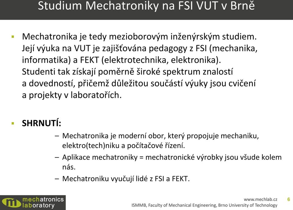 Studenti tak získají poměrně široké spektrum znalostí a dovedností, přičemž důležitou součástí výuky jsou cvičení a projekty v laboratořích.