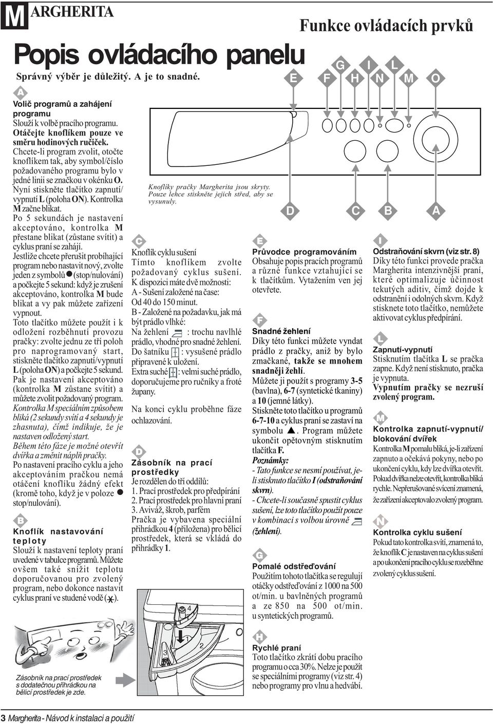 Nyní stisknìte tlaèítko zapnutí/ vypnutí L (poloha ON). Kontrolka M zaène blikat. Po 5 sekundách je nastavení akceptováno, kontrolka M pøestane blikat (zùstane svítit) a cyklus praní se zahájí.