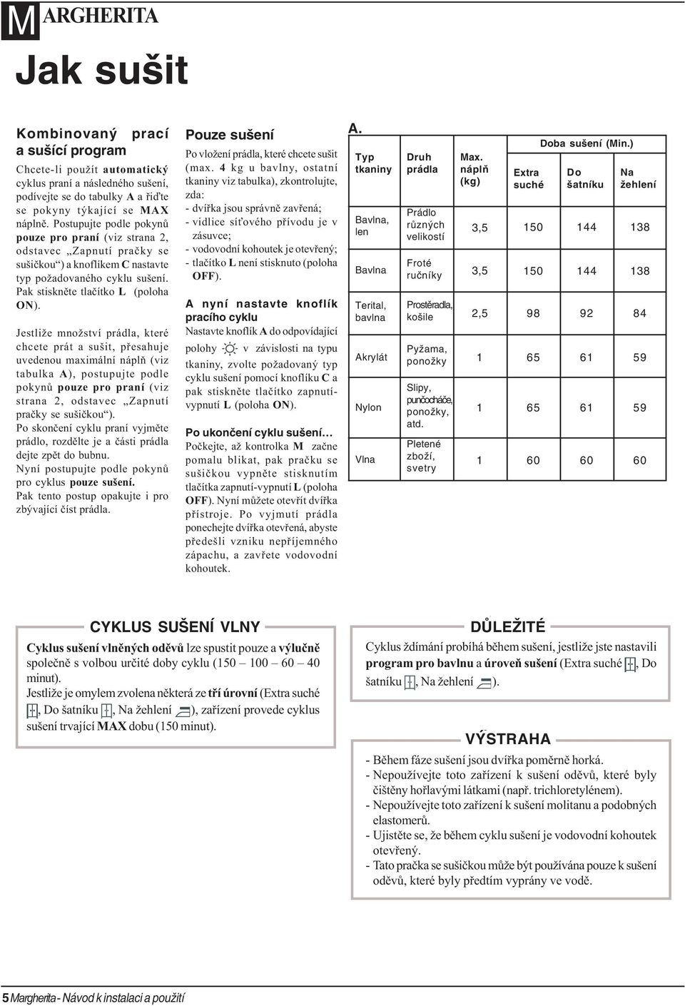 Jestliže množství prádla, které chcete prát a sušit, pøesahuje uvedenou maximální náplò (viz tabulka A), postupujte podle pokynù pouze pro praní (viz strana 2, odstavec Zapnutí praèky se sušièkou ).