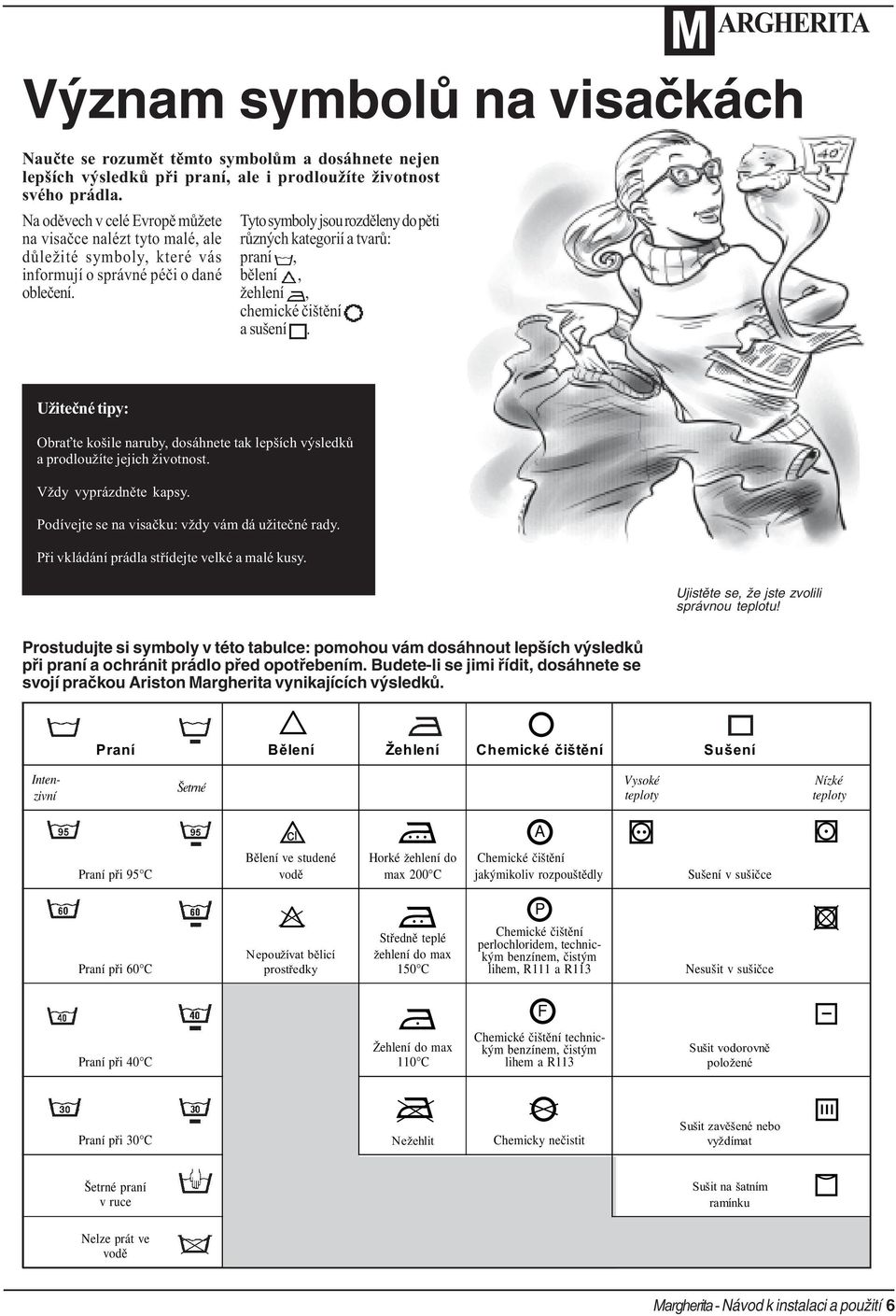 Tyto symboly jsou rozdìleny do pìti rùzných kategorií a tvarù: praní, bìlení, žehlení, chemické èištìní a sušení.