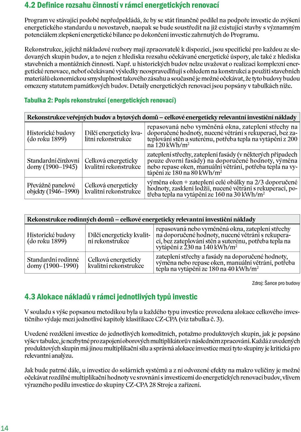 Rekonstrukce, jejichž nákladové rozbory mají zpracovatelé k dispozici, jsou specifické pro každou ze sledovaných skupin budov, a to nejen z hlediska rozsahu očekávané energetické úspory, ale také z