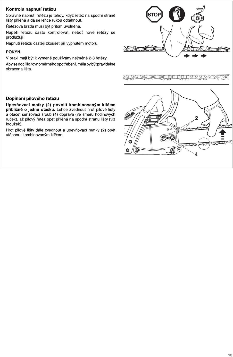 Aby se docílilo rovnoměrného opotřebení, měla by být pravidelně obracena lišta. Dopínání pilového řetězu Upevňovací matky (2) povolit kombinovaným klíčem přibližně o jednu otáčku.