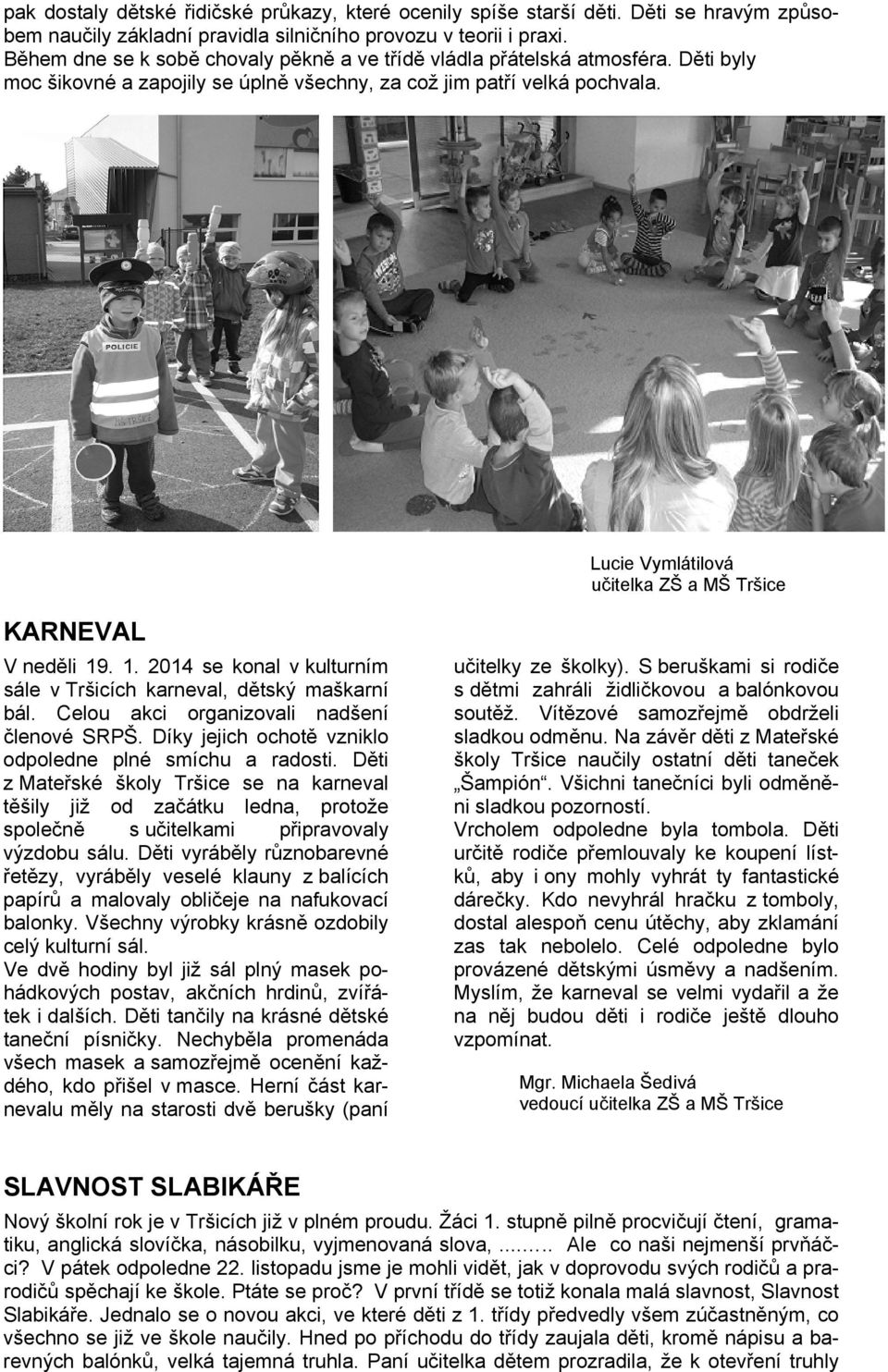 Lucie Vymlátilová učitelka ZŠ a MŠ Tršice KARNEVAL V neděli 19. 1. 2014 se konal v kulturním sále v Tršicích karneval, dětský maškarní bál. Celou akci organizovali nadšení členové SRPŠ.