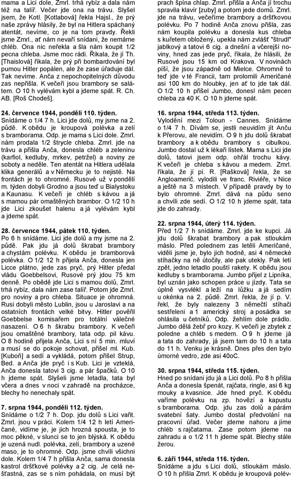 Ona nic neřekla a šla nám koupit 1/2 pecna chleba. Jsme moc rádi. Říkala, že jí Th. [Thaislová] říkala, že prý při bombardování byl pumou Hitler popálen, ale že zase úřaduje dál. Tak nevíme.