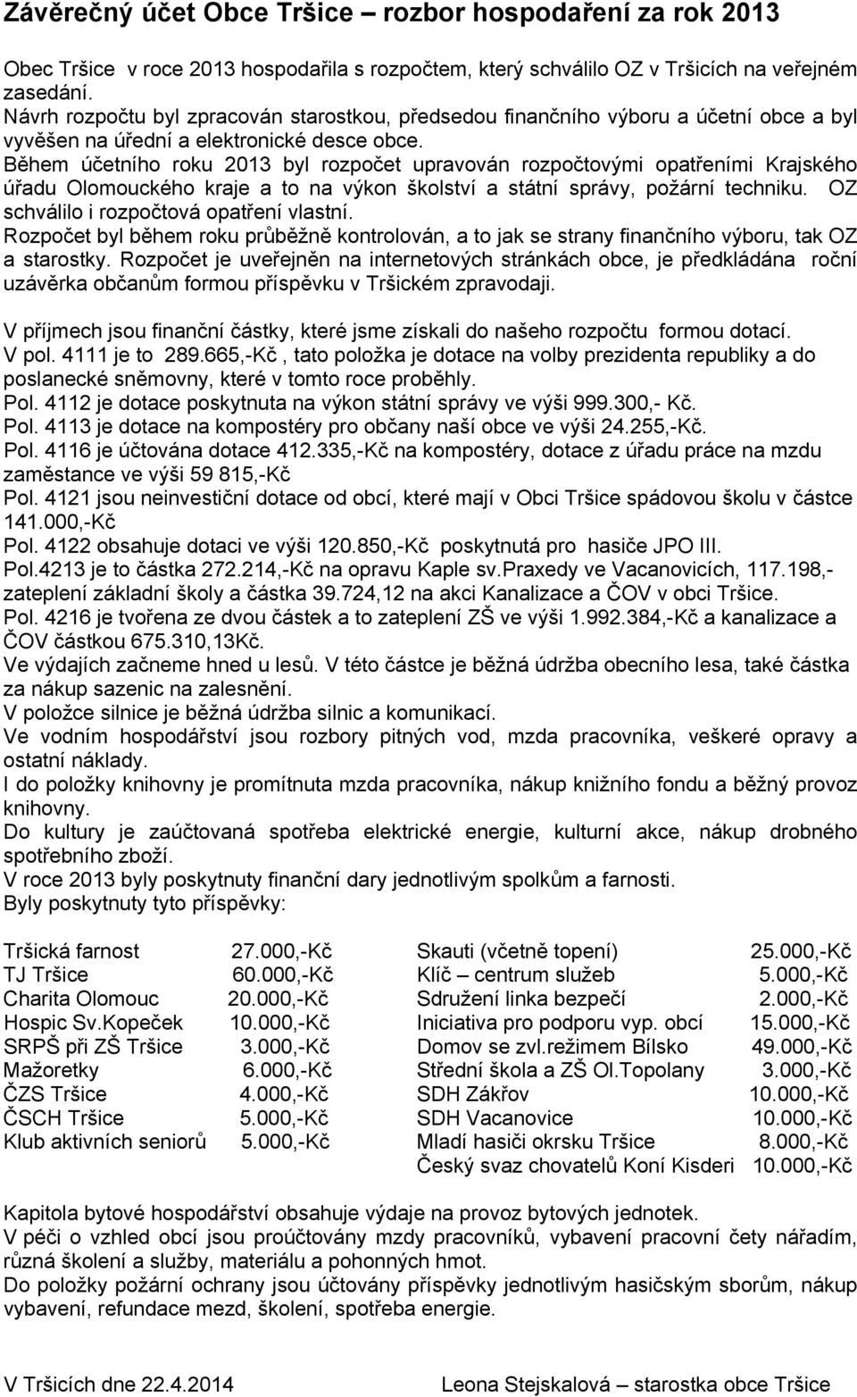 Během účetního roku 2013 byl rozpočet upravován rozpočtovými opatřeními Krajského úřadu Olomouckého kraje a to na výkon školství a státní správy, požární techniku.