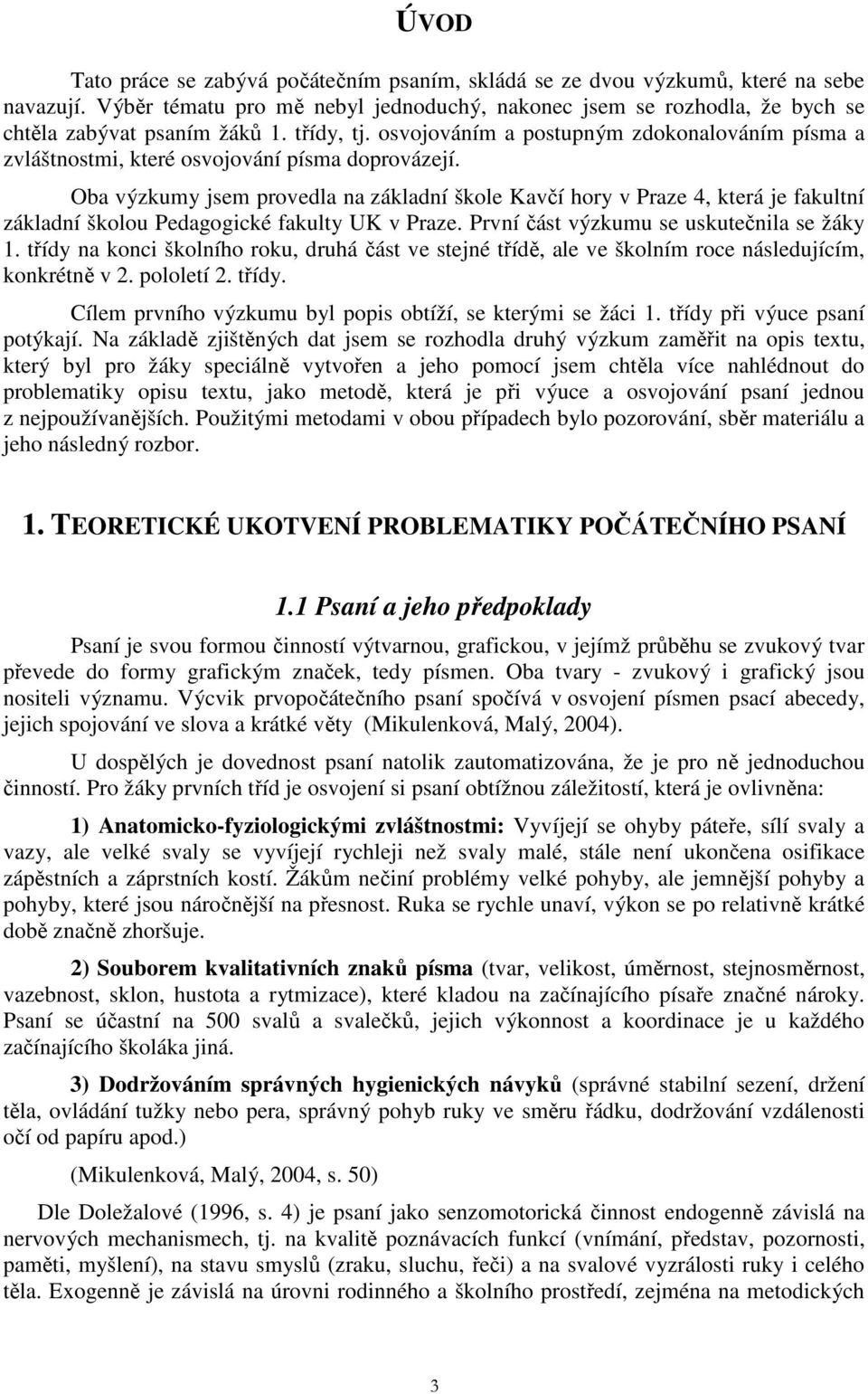 Oba výzkumy jsem provedla na základní škole Kavčí hory v Praze 4, která je fakultní základní školou Pedagogické fakulty UK v Praze. První část výzkumu se uskutečnila se žáky 1.