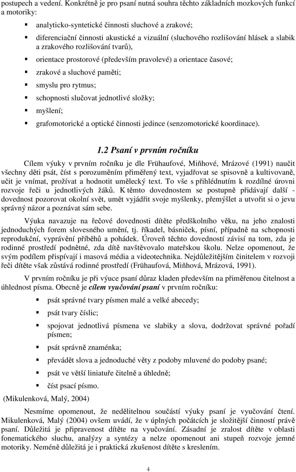 rozlišování hlásek a slabik a zrakového rozlišování tvarů), orientace prostorové (především pravolevé) a orientace časové; zrakové a sluchové paměti; smyslu pro rytmus; schopnosti slučovat jednotlivé