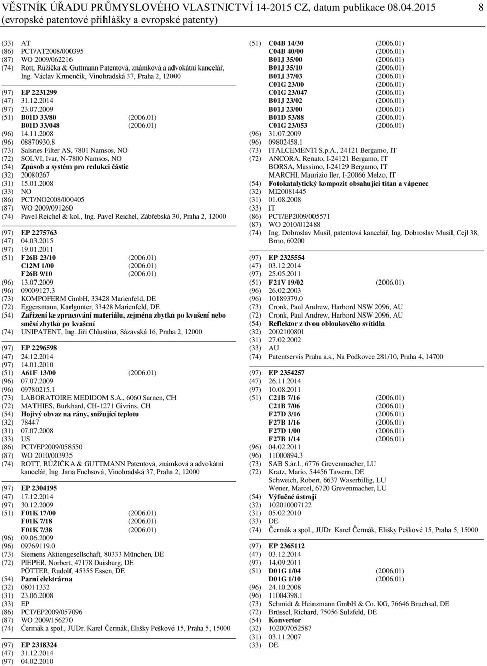 Václav Krmenčík, Vinohradská 37, Praha 2, 12000 (97) EP 2231299 (47) 31.12.2014 (97) 23.07.2009 (51) B01D 33/80 (2006.01) B01D 33/048 (2006.01) (96) 14.11.2008 (96) 08870930.