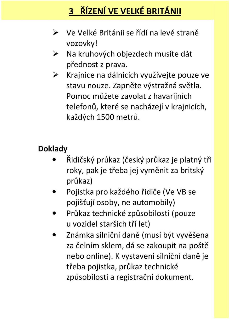 Doklady Řidičský průkaz (český průkaz je platný tři roky, pak je třeba jej vyměnit za britský průkaz) Pojistka pro každého řidiče (Ve VB se pojišťují osoby, ne automobily) Průkaz