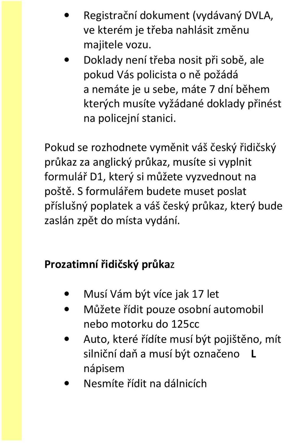 Pokud se rozhodnete vyměnit váš český řidičský průkaz za anglický průkaz, musíte si vyplnit formulář D1, který si můžete vyzvednout na poště.