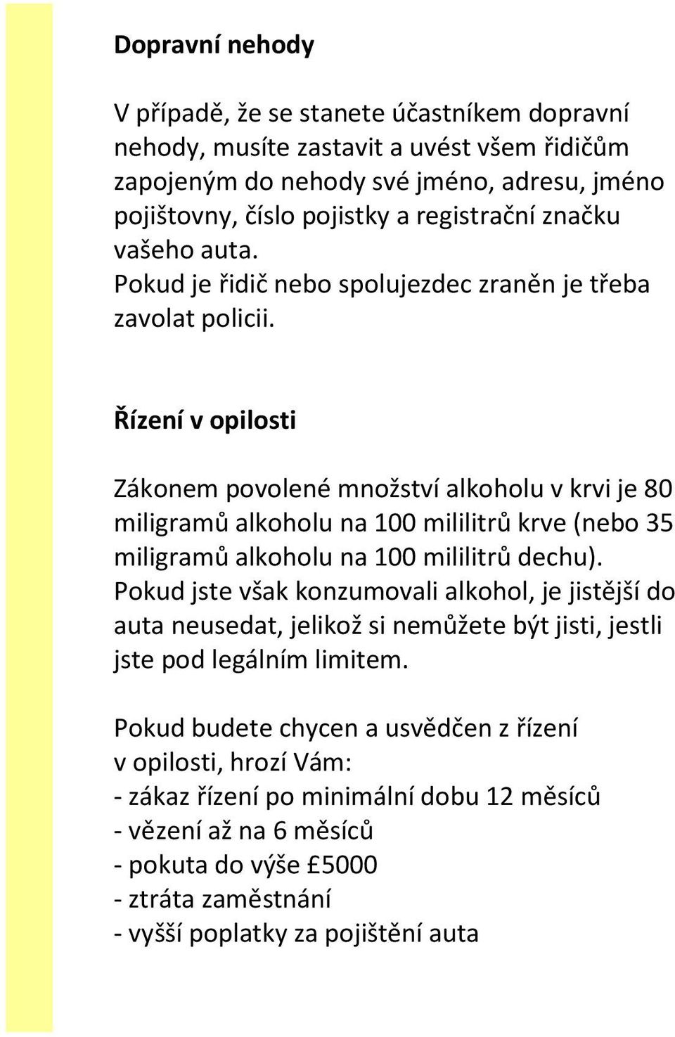 Řízení v opilosti Zákonem povolené množství alkoholu v krvi je 80 miligramů alkoholu na 100 mililitrů krve (nebo 35 miligramů alkoholu na 100 mililitrů dechu).