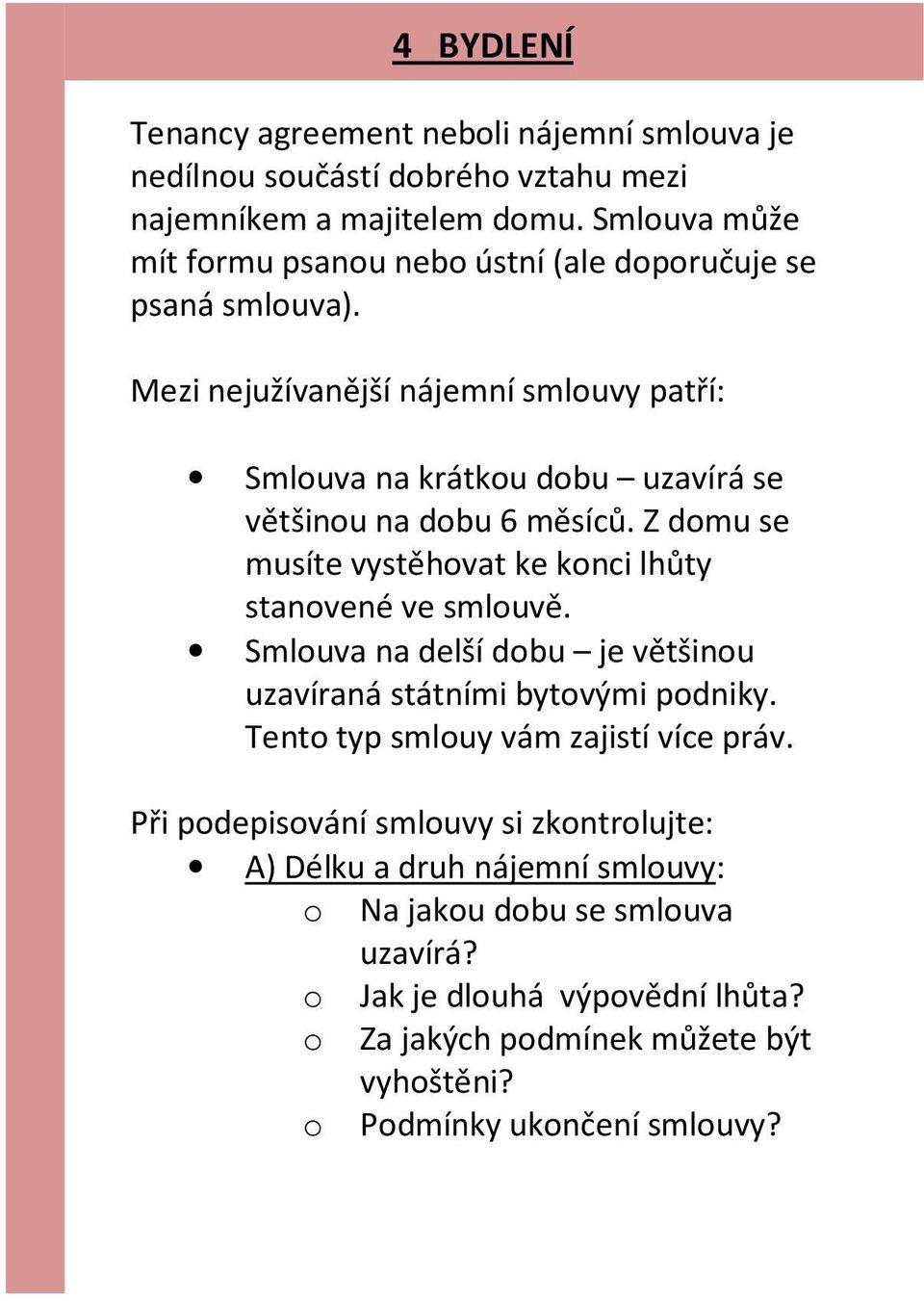 Mezi nejužívanější nájemní smlouvy patří: Smlouva na krátkou dobu uzavírá se většinou na dobu 6 měsíců. Z domu se musíte vystěhovat ke konci lhůty stanovené ve smlouvě.