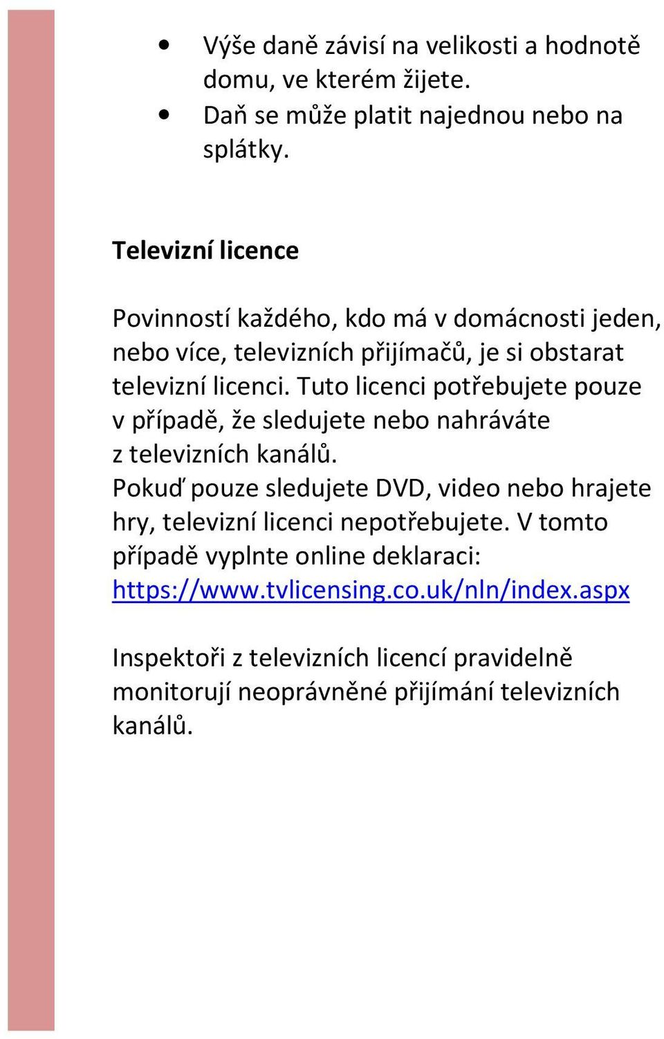 Tuto licenci potřebujete pouze v případě, že sledujete nebo nahráváte z televizních kanálů.