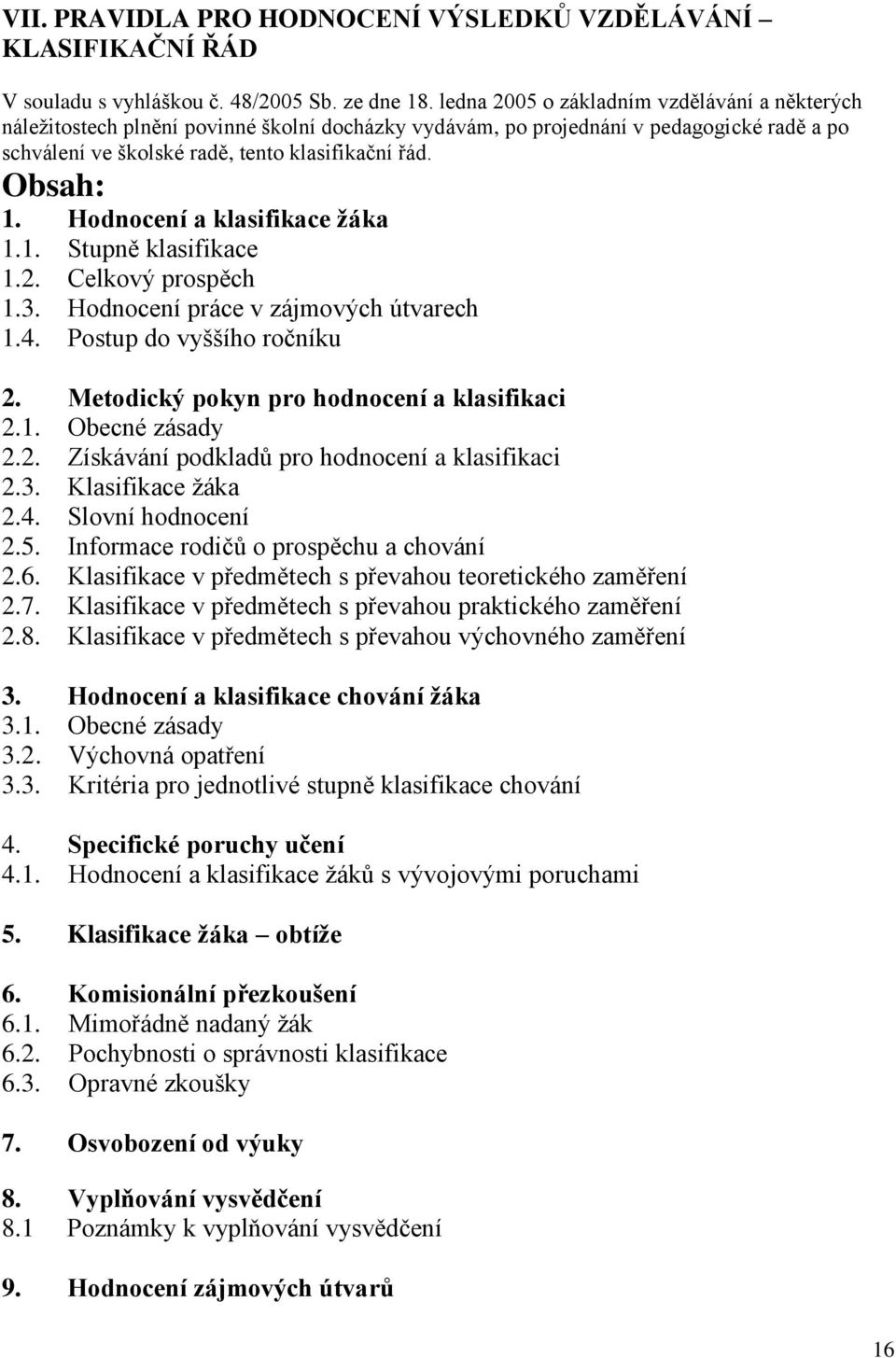 Hodnocení a klasifikace žáka 1.1. Stupně klasifikace 1.2. Celkový prospěch 1.3. Hodnocení práce v zájmových útvarech 1.4. Postup do vyššího ročníku 2. Metodický pokyn pro hodnocení a klasifikaci 2.1. Obecné zásady 2.