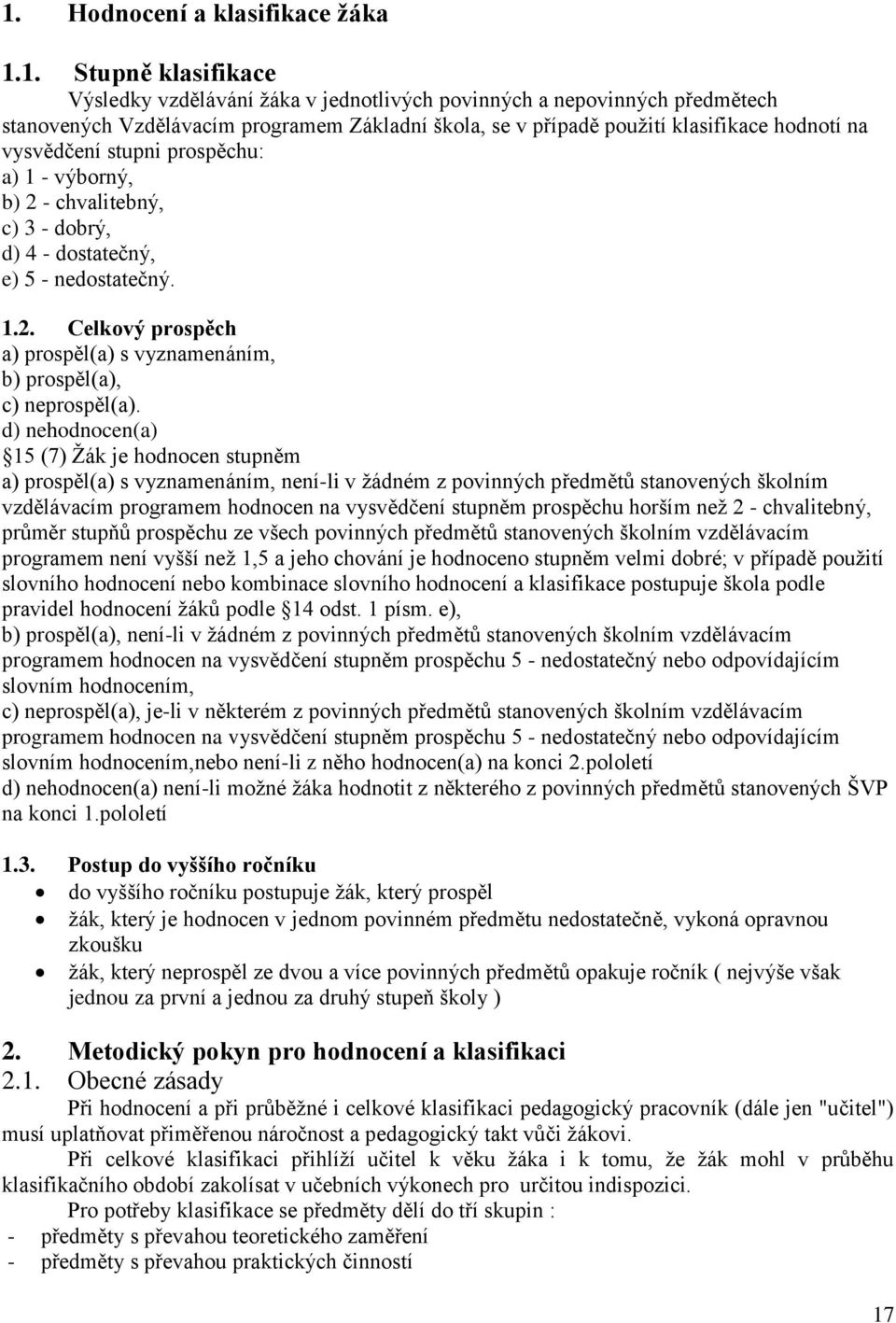 d) nehodnocen(a) 15 (7) Žák je hodnocen stupněm a) prospěl(a) s vyznamenáním, není-li v žádném z povinných předmětů stanovených školním vzdělávacím programem hodnocen na vysvědčení stupněm prospěchu