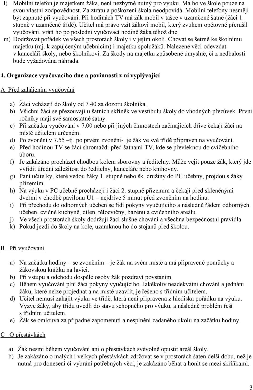 Učitel má právo vzít žákovi mobil, který zvukem opětovně přerušil vyučování, vrátí ho po poslední vyučovací hodině žáka téhož dne. m) Dodržovat pořádek ve všech prostorách školy i v jejím okolí.