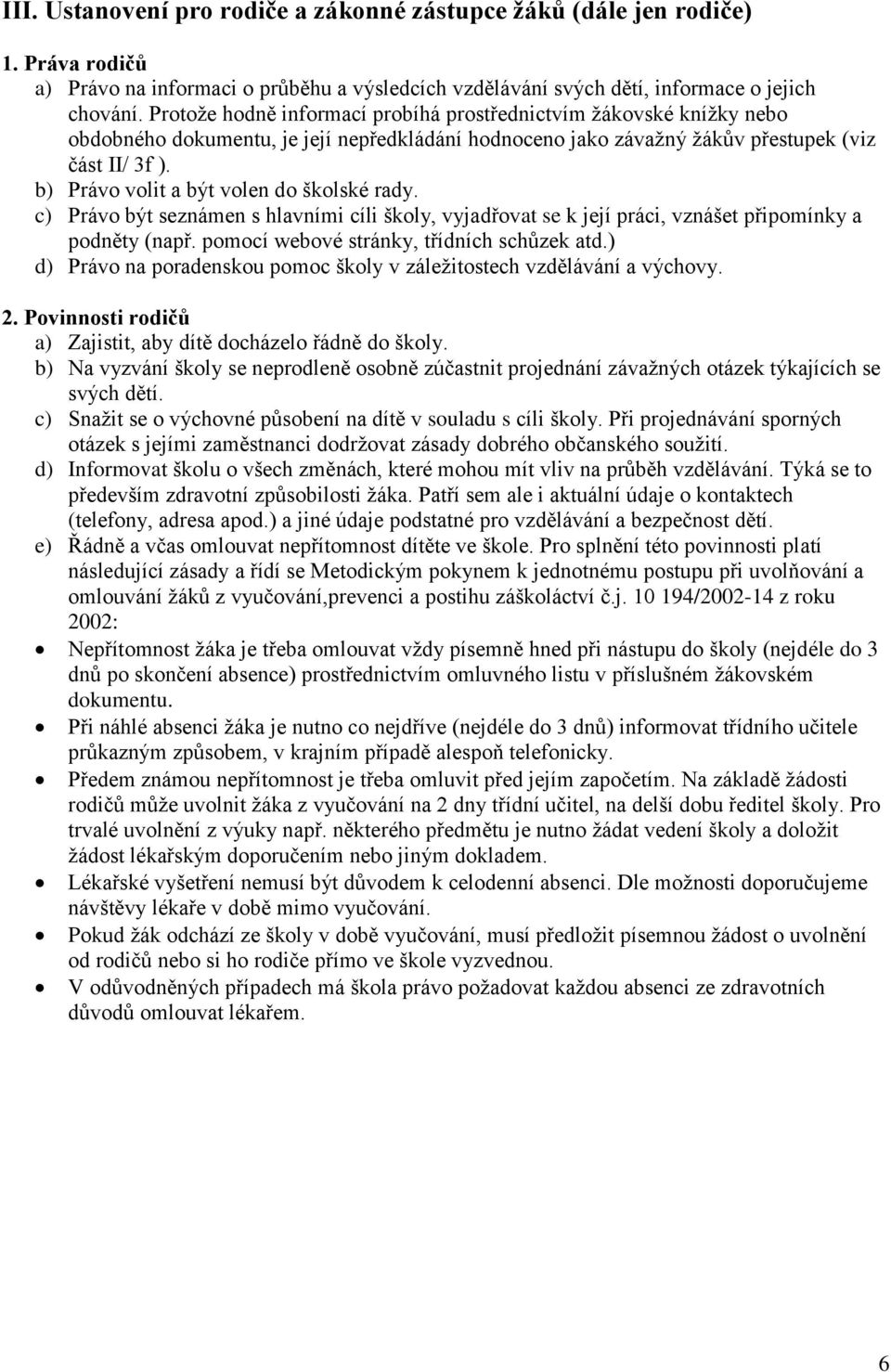 b) Právo volit a být volen do školské rady. c) Právo být seznámen s hlavními cíli školy, vyjadřovat se k její práci, vznášet připomínky a podněty (např. pomocí webové stránky, třídních schůzek atd.