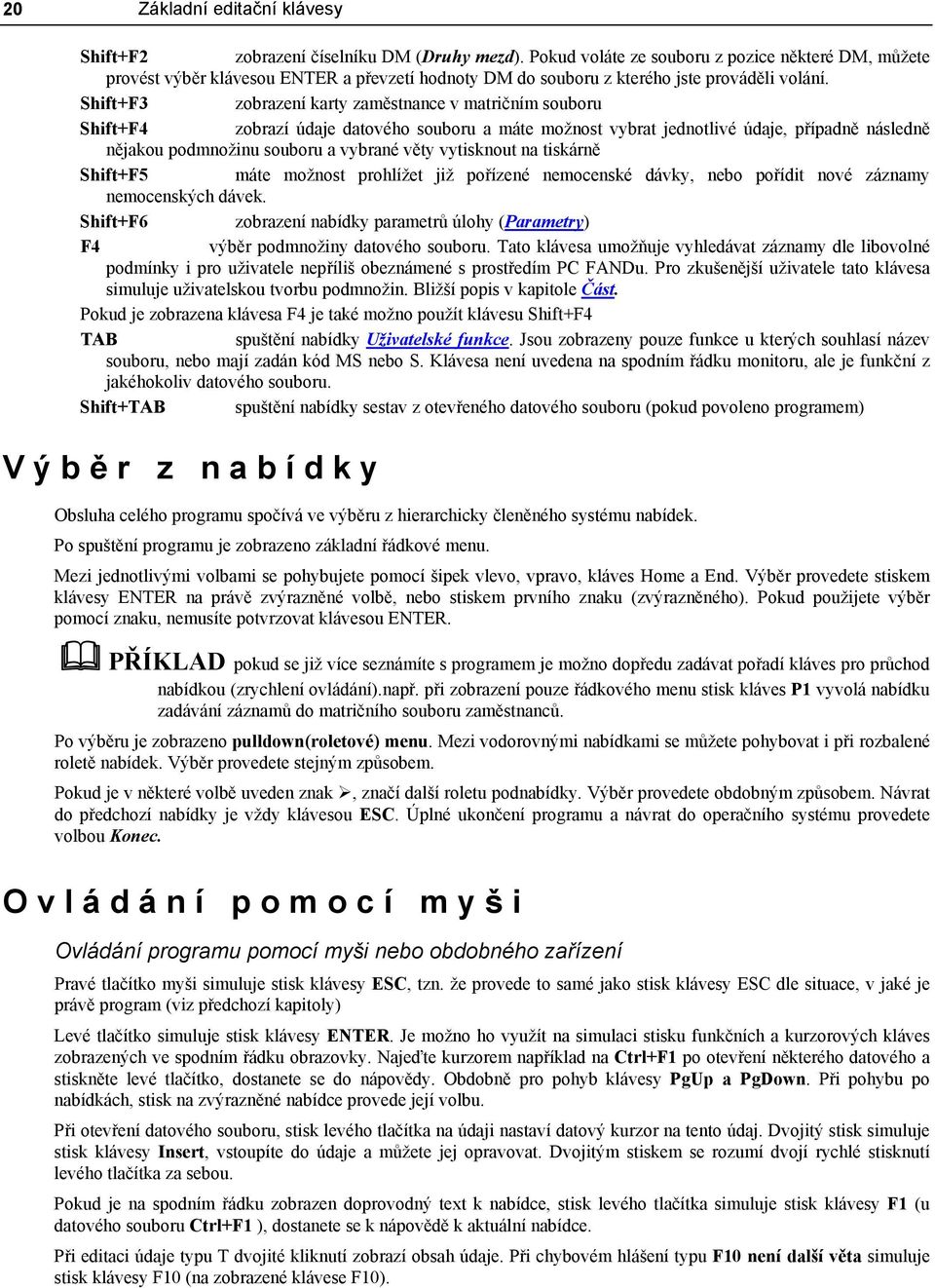 Shift+F3 zobrazení karty zaměstnance v matričním souboru Shift+F4 zobrazí údaje datového souboru a máte možnost vybrat jednotlivé údaje, případně následně nějakou podmnožinu souboru a vybrané věty