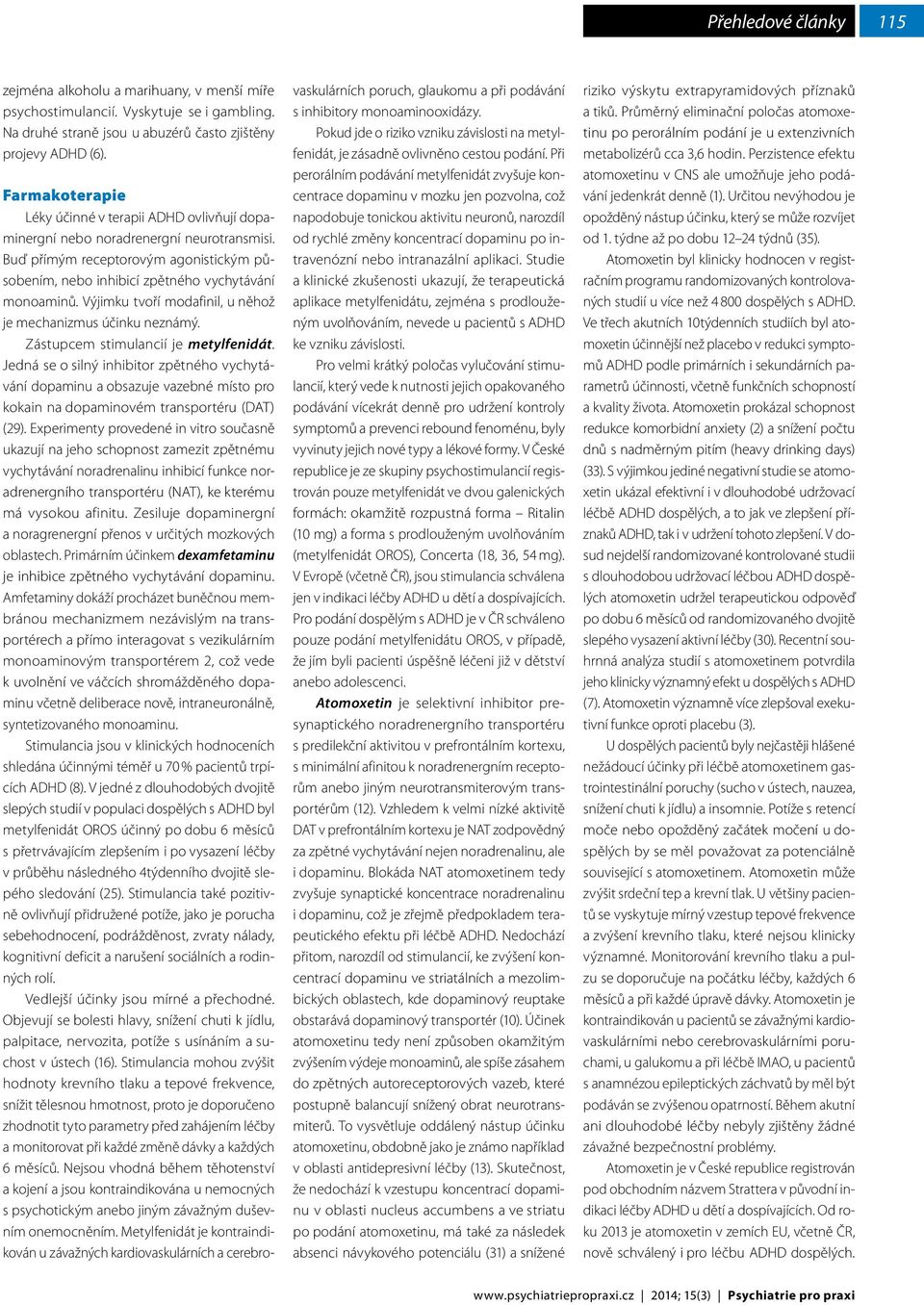 Výjimku tvoří modafinil, u něhož je mechanizmus účinku neznámý. Zástupcem stimulancií je metylfenidát.