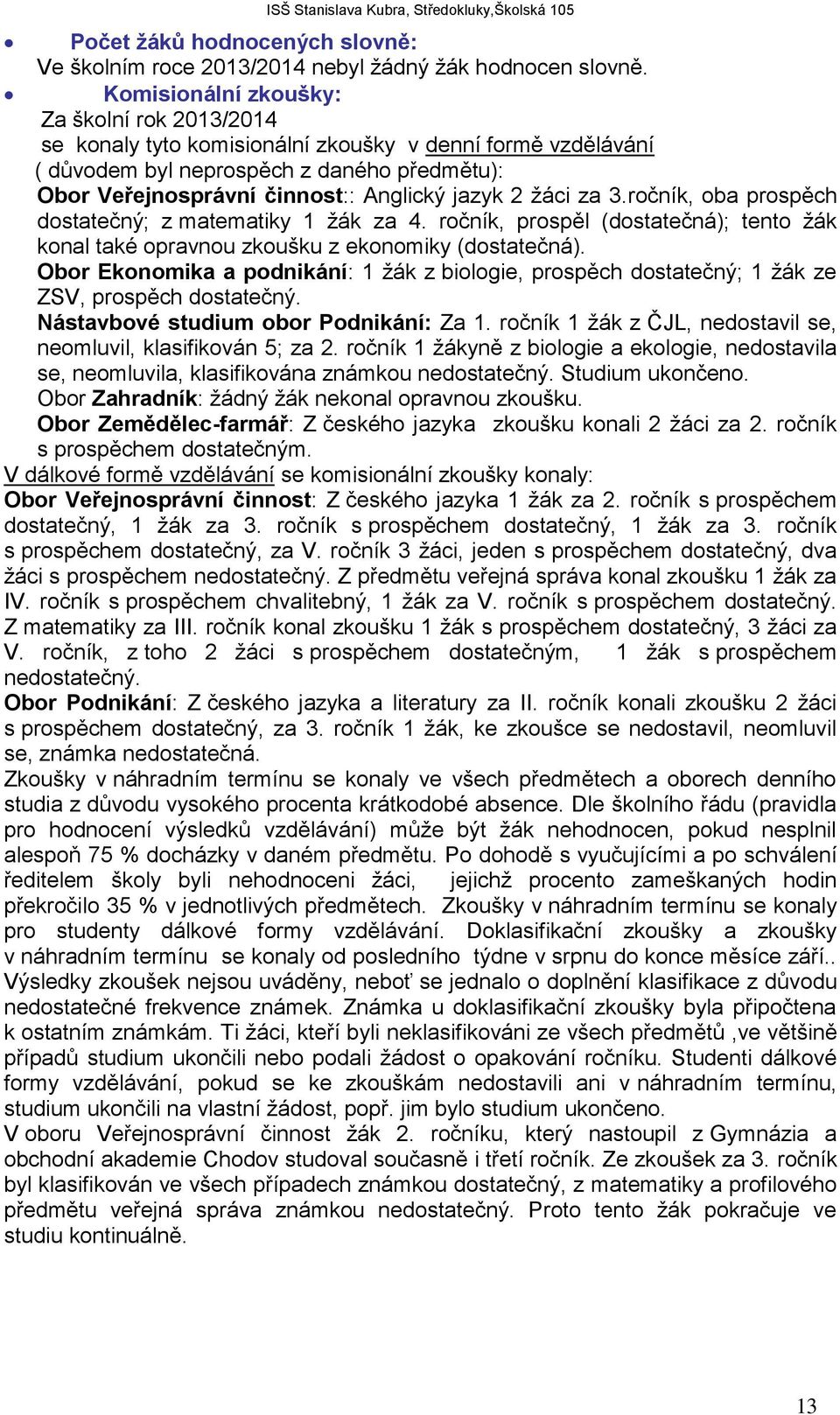 žáci za 3.ročník, oba prospěch dostatečný; z matematiky 1 žák za 4. ročník, prospěl (dostatečná); tento žák konal také opravnou zkoušku z ekonomiky (dostatečná).