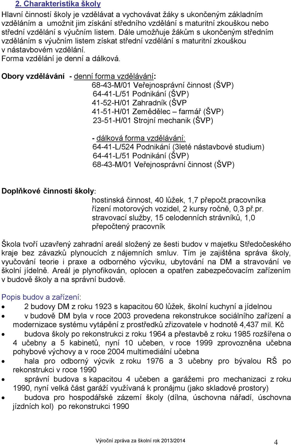 Obory vzdělávání - denní forma vzdělávání: 68-43-M/01 Veřejnosprávní činnost (ŠVP) 64-41-L/51 Podnikání (ŠVP) 41-52-H/01 Zahradník (ŠVP 41-51-H/01 Zemědělec farmář (ŠVP) 23-51-H/01 Strojní mechanik