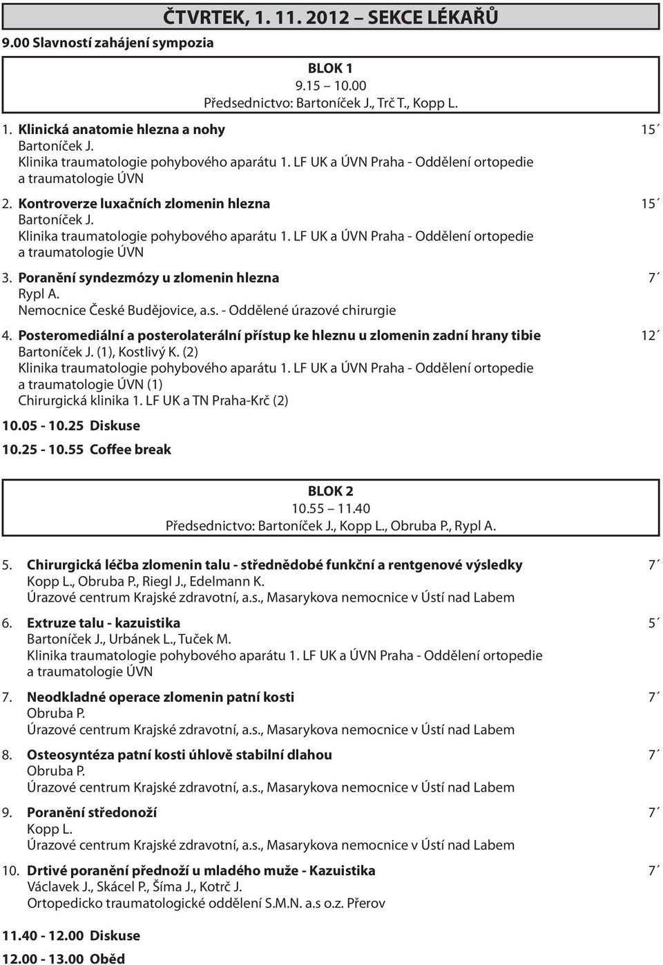 Klinika traumatologie pohybového aparátu 1. LF UK a ÚVN Praha - Oddělení ortopedie a traumatologie ÚVN 3. Poranění syndezmózy u zlomenin hlezna 7 Rypl A. Nemocnice České Budějovice, a.s. - Oddělené úrazové chirurgie 4.