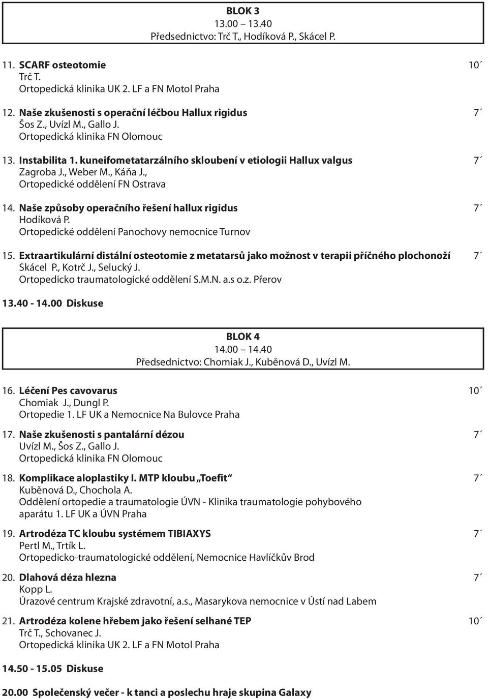 , Weber M., Káňa J., Ortopedické oddělení FN Ostrava 14. Naše způsoby operačního řešení hallux rigidus 7 Hodíková P. Ortopedické oddělení Panochovy nemocnice Turnov 15.