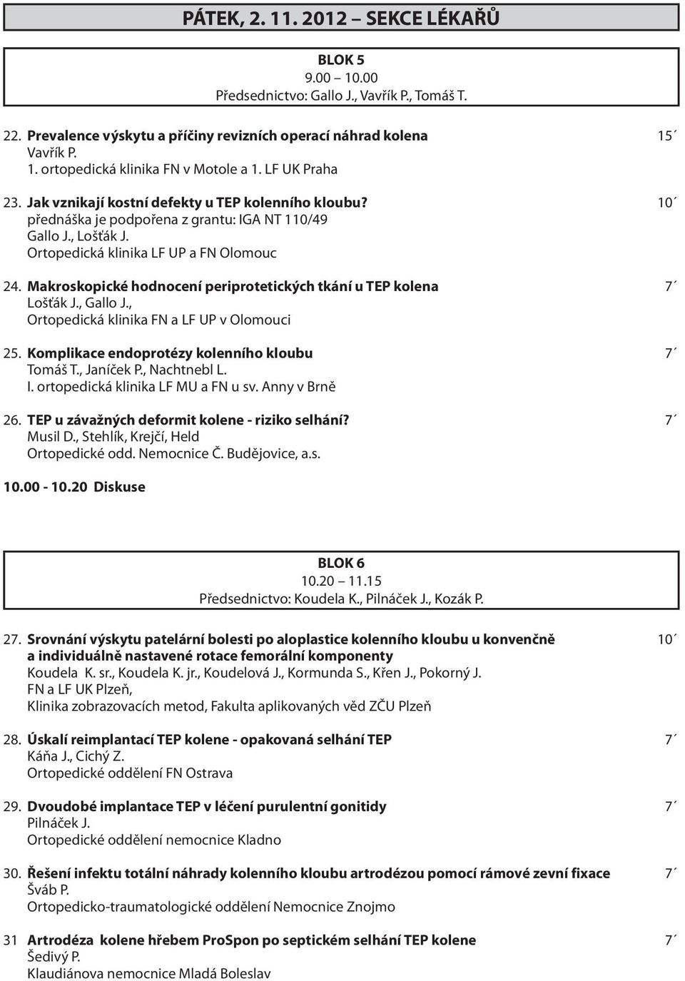 Makroskopické hodnocení periprotetických tkání u TEP kolena 7 Lošťák J., Gallo J., Ortopedická klinika FN a LF UP v Olomouci 25. Komplikace endoprotézy kolenního kloubu 7 Tomáš T., Janíček P.