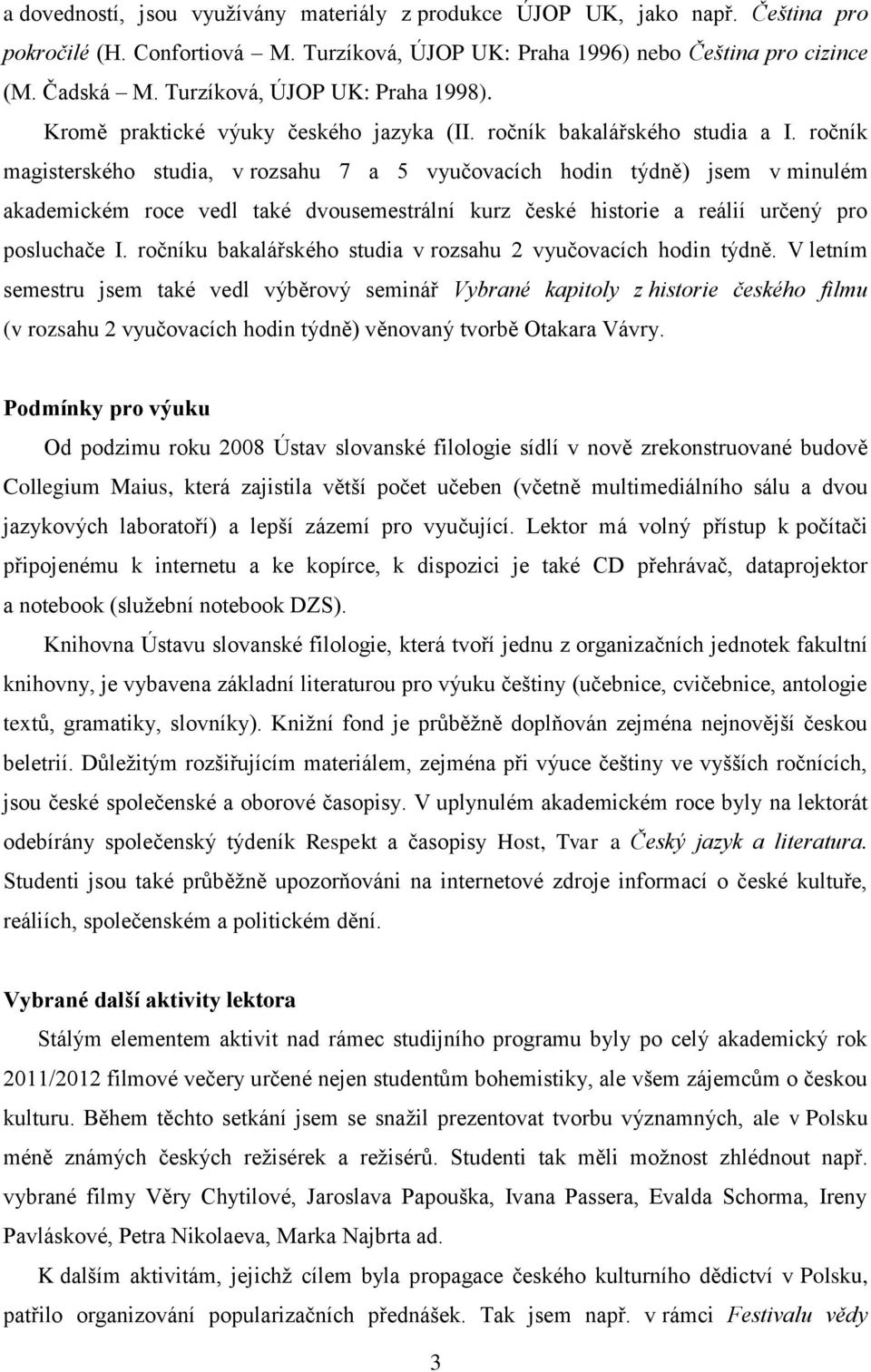 ročník magisterského studia, v rozsahu 7 a 5 vyučovacích hodin týdně) jsem v minulém akademickém roce vedl také dvousemestrální kurz české historie a reálií určený pro posluchače I.