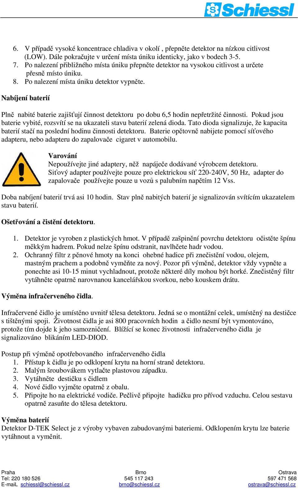 Nabíjení baterií Plně nabité baterie zajišťují činnost detektoru po dobu 6,5 hodin nepřetržité činnosti. Pokud jsou baterie vybité, rozsvítí se na ukazateli stavu baterií zelená dioda.