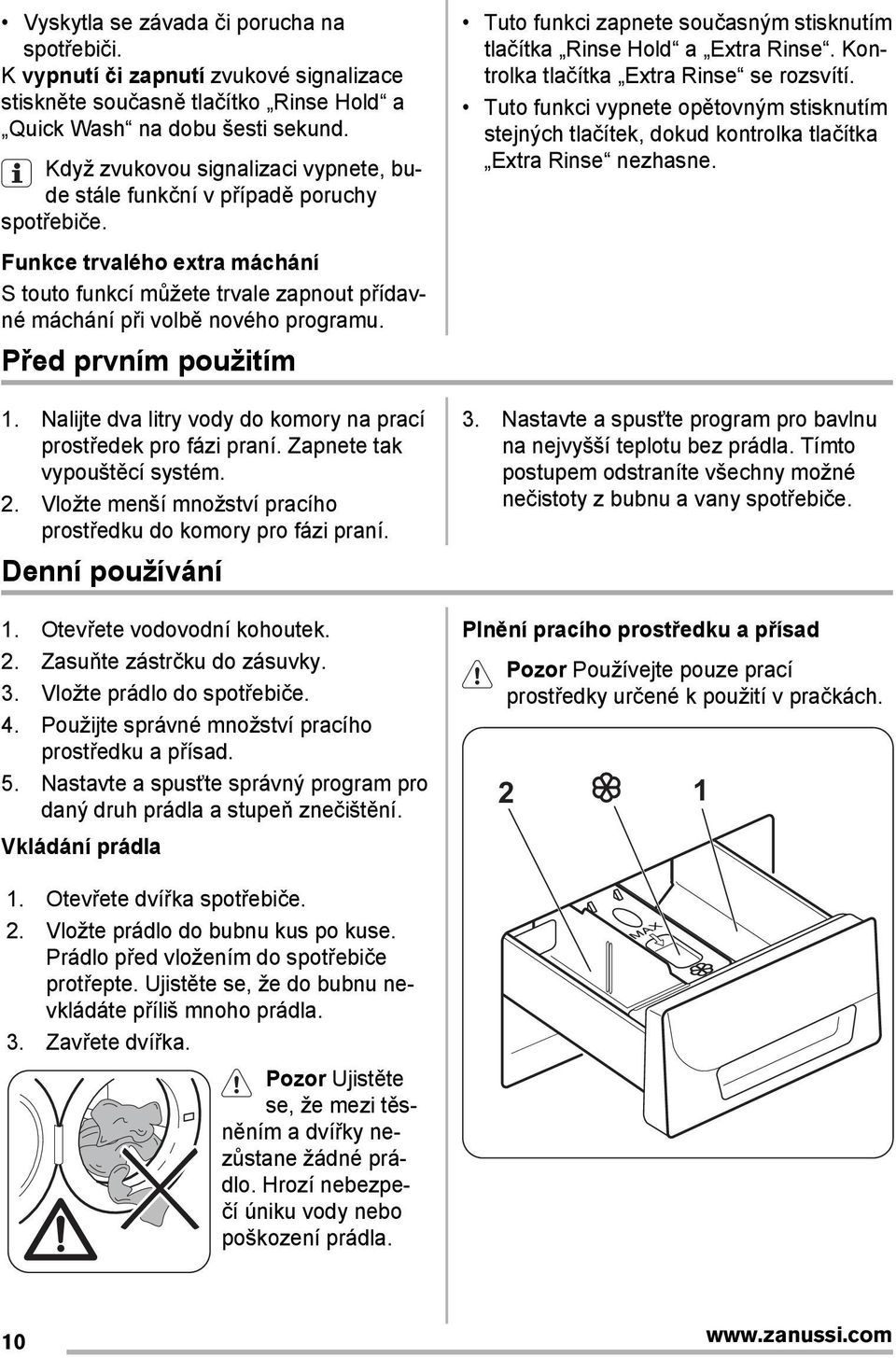 Před prvním použitím 1. Nalijte dva litry vody do komory na prací prostředek pro fázi praní. Zapnete tak vypouštěcí systém. 2. Vložte menší množství pracího prostředku do komory pro fázi praní.