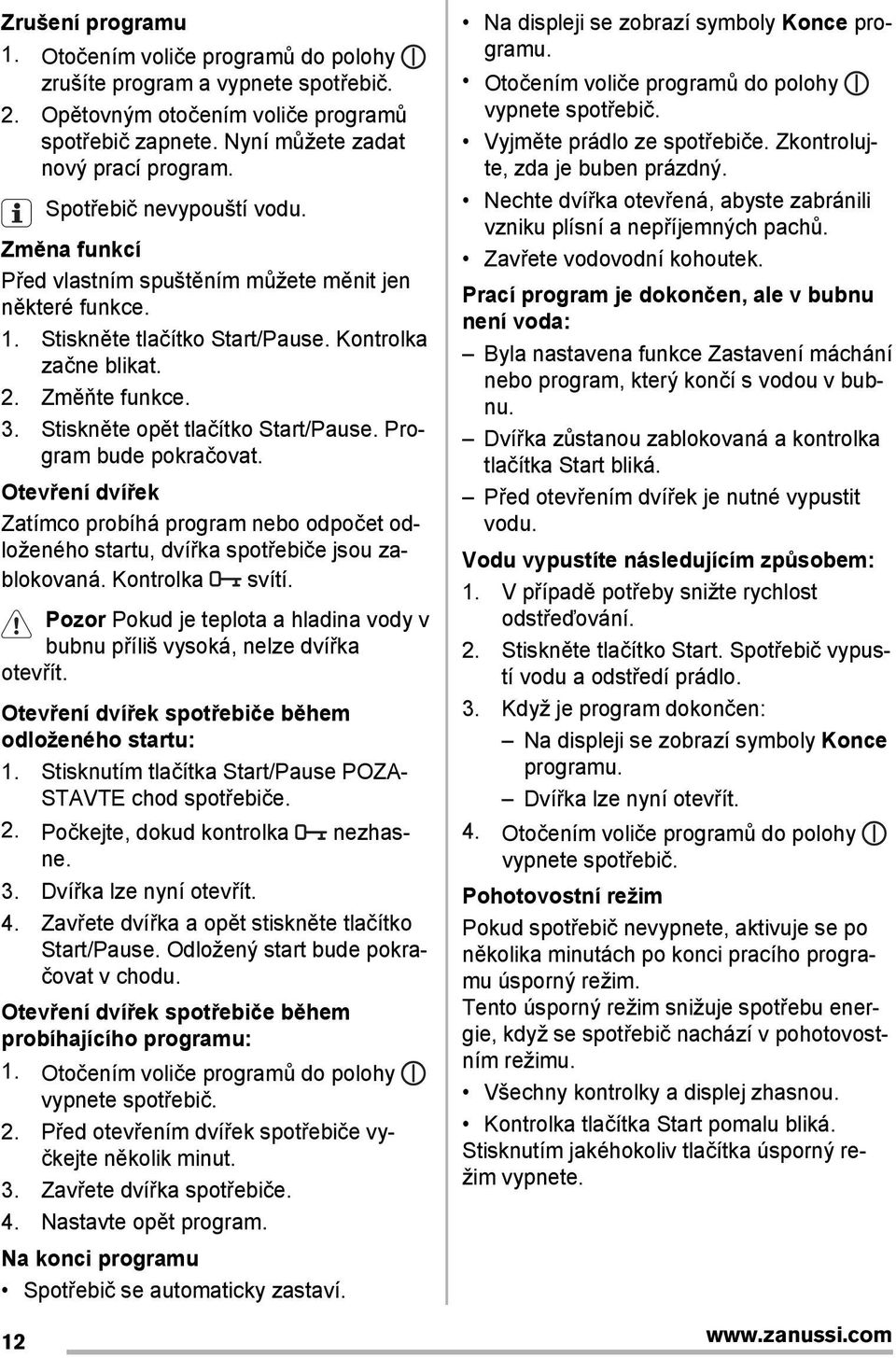 Stiskněte opět tlačítko Start/Pause. Program bude pokračovat. Otevření dvířek Zatímco probíhá program nebo odpočet odloženého startu, dvířka spotřebiče jsou zablokovaná. Kontrolka svítí.