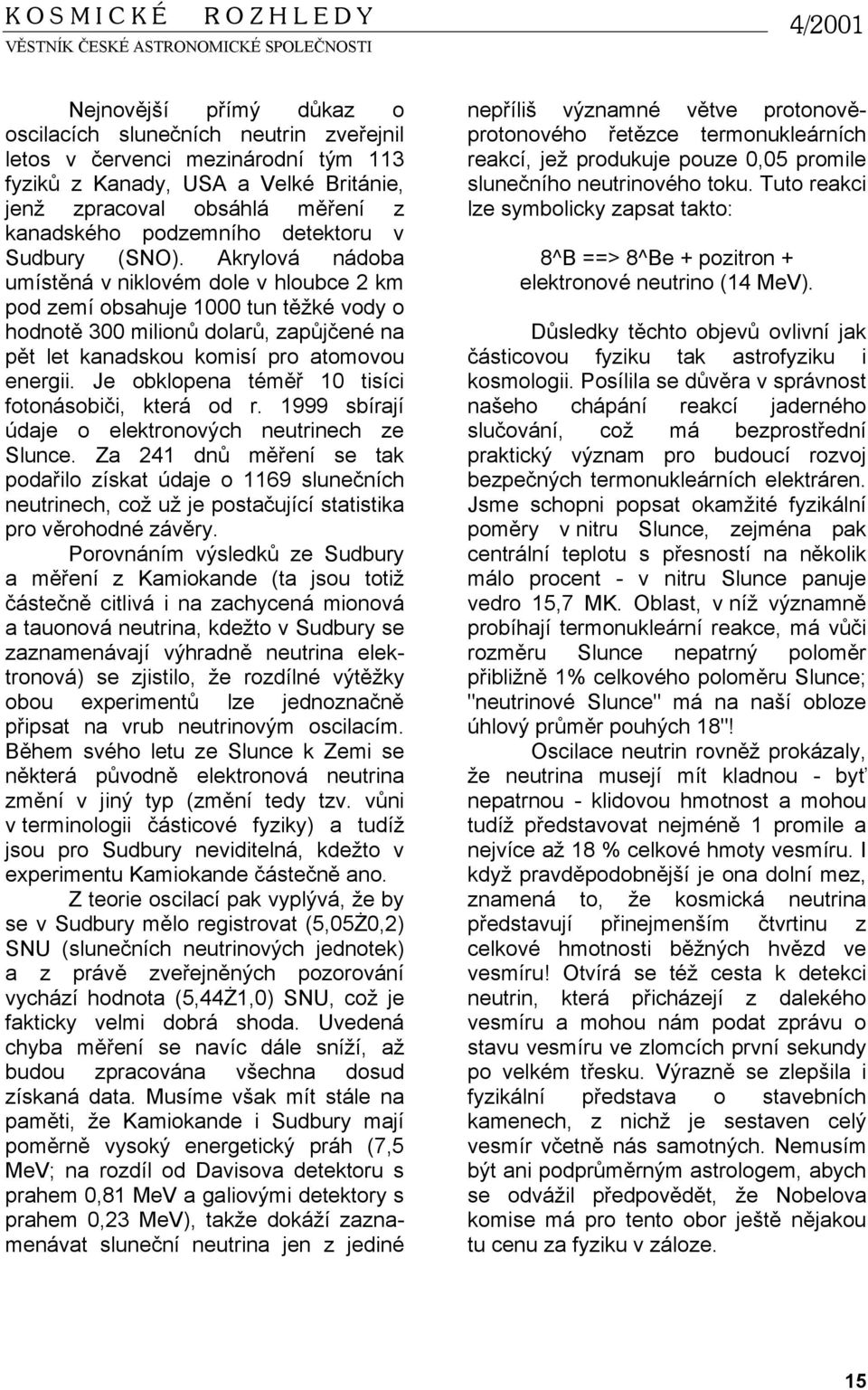 Akrylová nádoba umístěná v niklovém dole v hloubce 2 km pod zemí obsahuje 1000 tun těžké vody o hodnotě 300 milionů dolarů, zapůjčené na pět let kanadskou komisí pro atomovou energii.