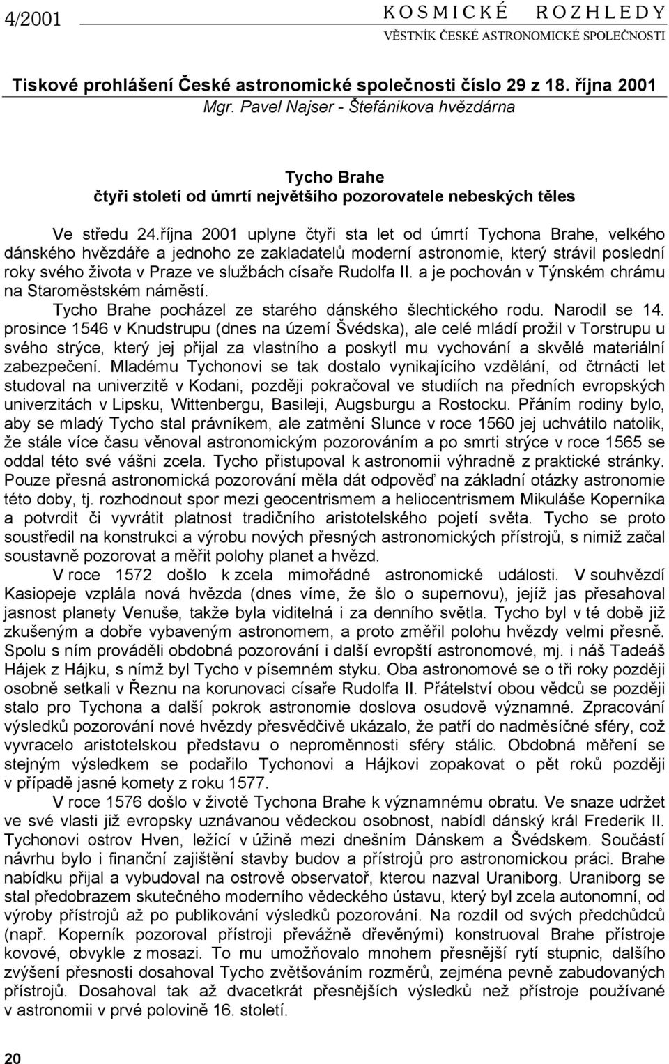 října 2001 uplyne čtyři sta let od úmrtí Tychona Brahe, velkého dánského hvězdáře a jednoho ze zakladatelů moderní astronomie, který strávil poslední roky svého života v Praze ve službách císaře