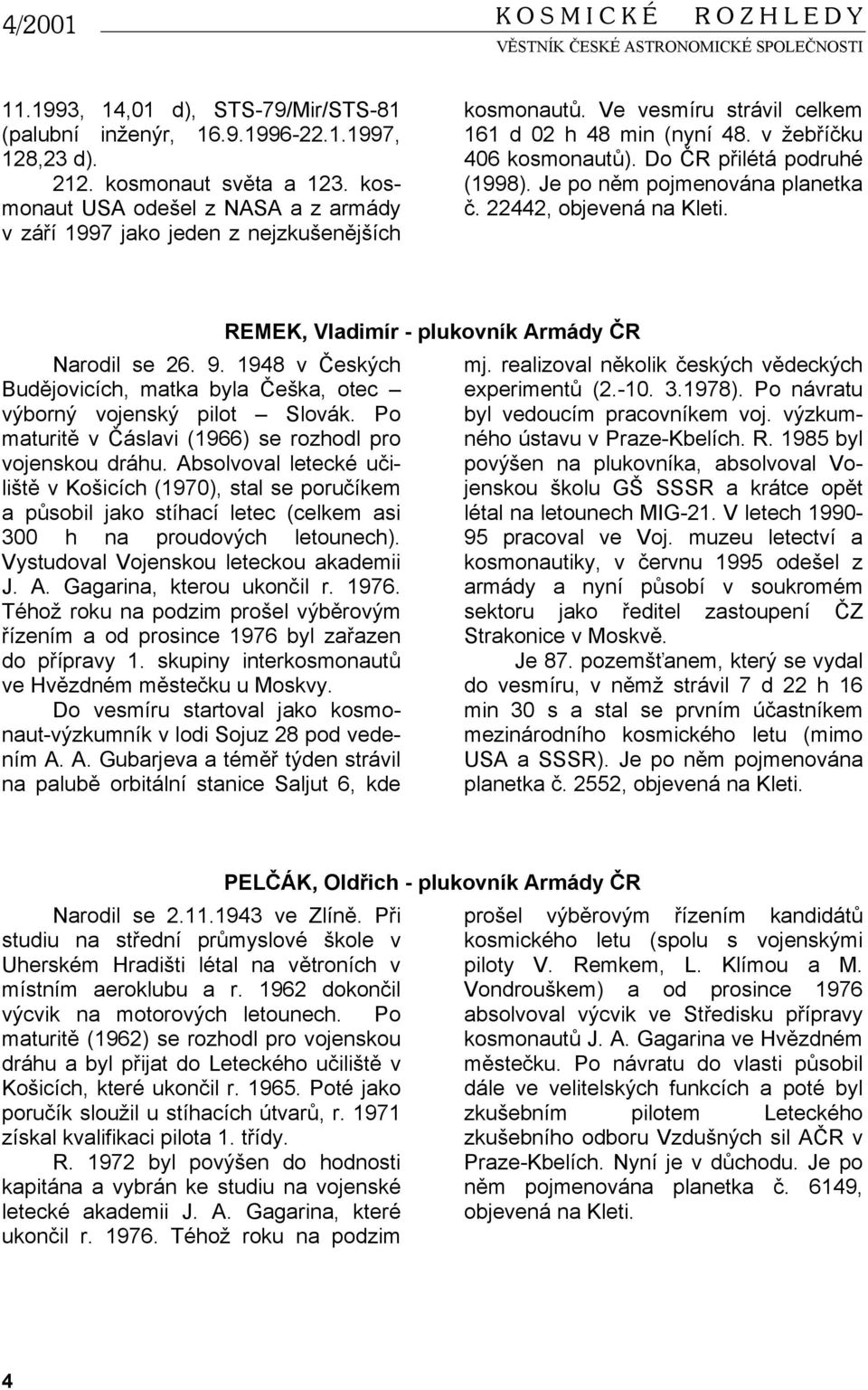 Do ČR přilétá podruhé (1998). Je po něm pojmenována planetka č. 22442, objevená na Kleti. Narodil se 26. 9. 1948 v Českých Budějovicích, matka byla Češka, otec výborný vojenský pilot Slovák.