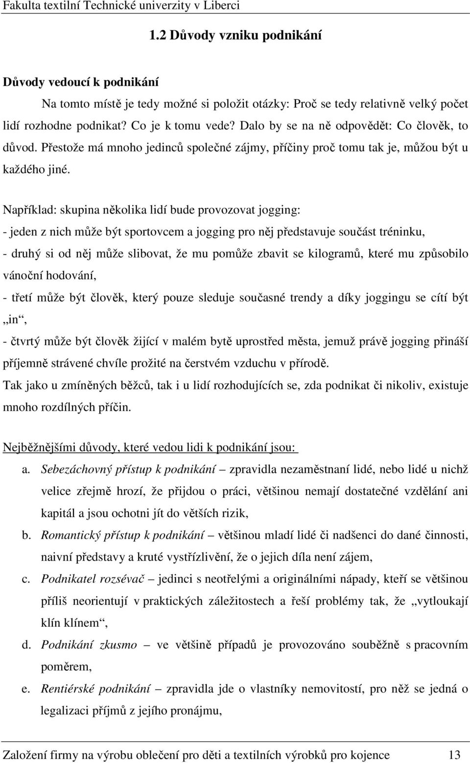 Například: skupina několika lidí bude provozovat jogging: - jeden z nich může být sportovcem a jogging pro něj představuje součást tréninku, - druhý si od něj může slibovat, že mu pomůže zbavit se