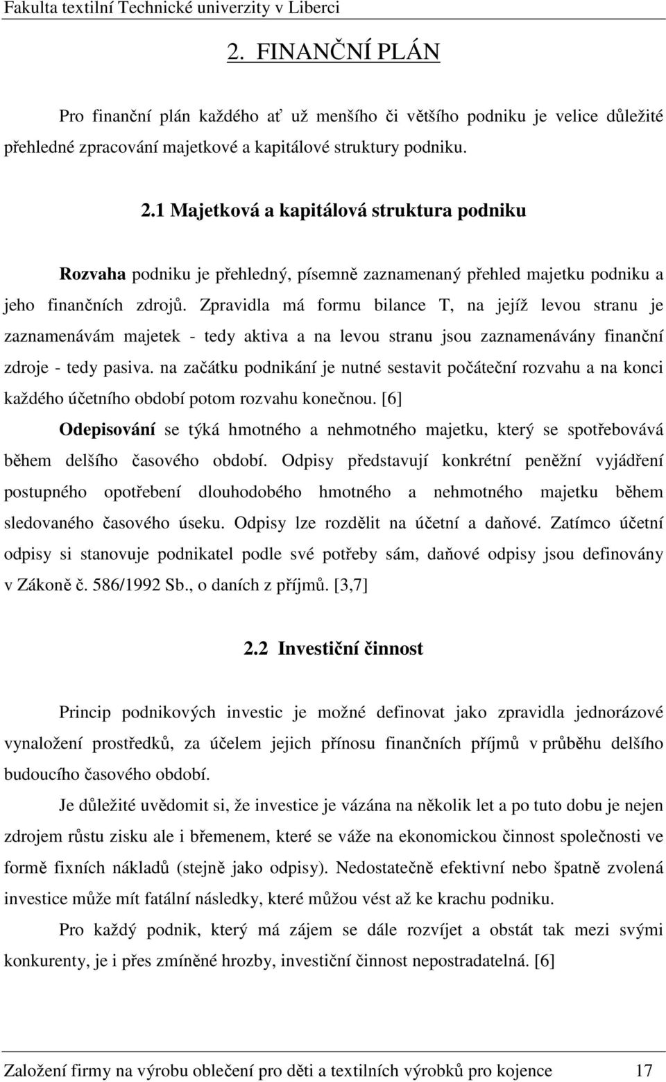 Zpravidla má formu bilance T, na jejíž levou stranu je zaznamenávám majetek - tedy aktiva a na levou stranu jsou zaznamenávány finanční zdroje - tedy pasiva.