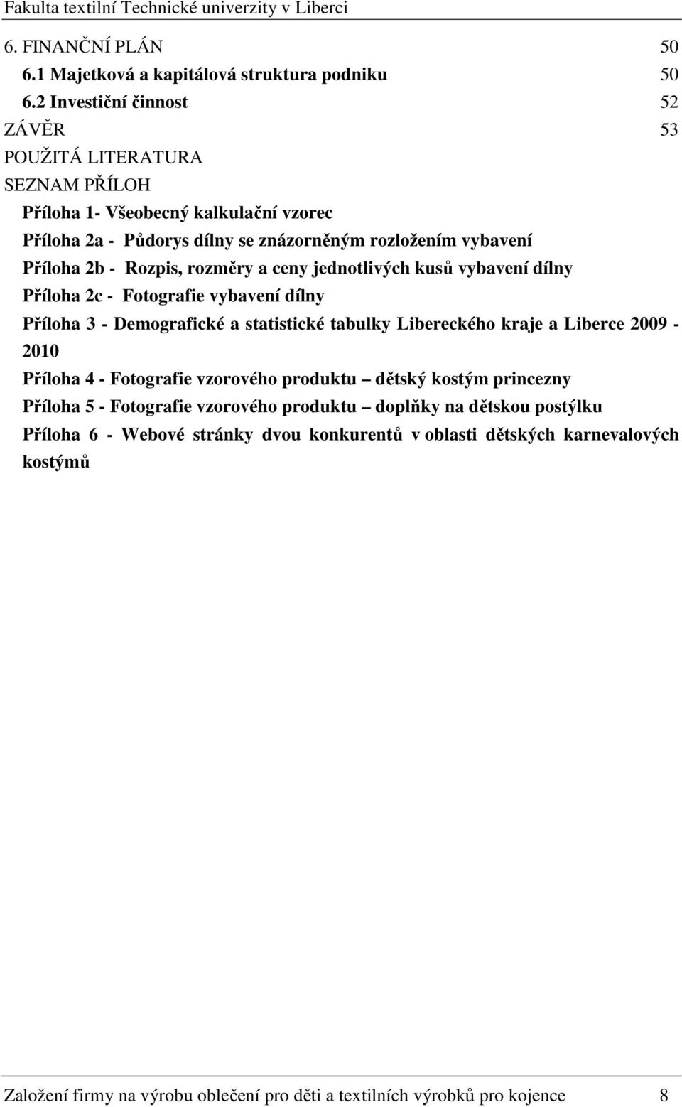 - Rozpis, rozměry a ceny jednotlivých kusů vybavení dílny 60 Příloha 2c - Fotografie vybavení dílny 61 Příloha 3 - Demografické a statistické tabulky Libereckého kraje a Liberce 2009-2010