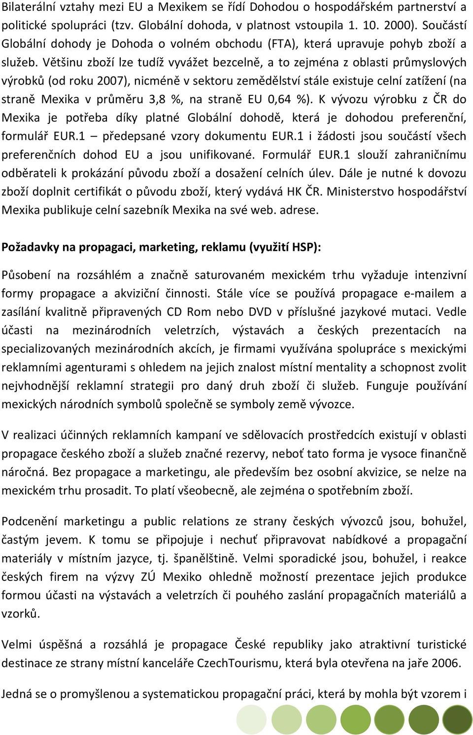 Většinu zboží lze tudíž vyvážet bezcelně, a to zejména z oblasti průmyslových výrobků (od roku 2007), nicméně v sektoru zemědělství stále existuje celní zatížení (na straně Mexika v průměru 3,8 %, na