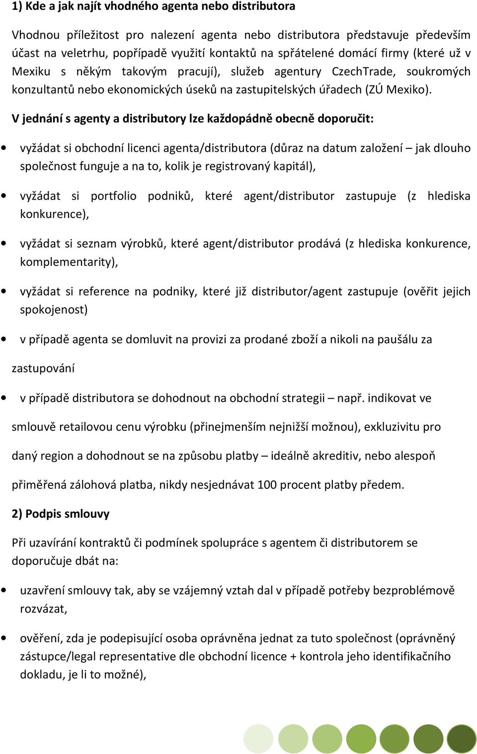 V jednání s agenty a distributory lze každopádně obecně doporučit: vyžádat si obchodní licenci agenta/distributora (důraz na datum založení jak dlouho společnost funguje a na to, kolik je