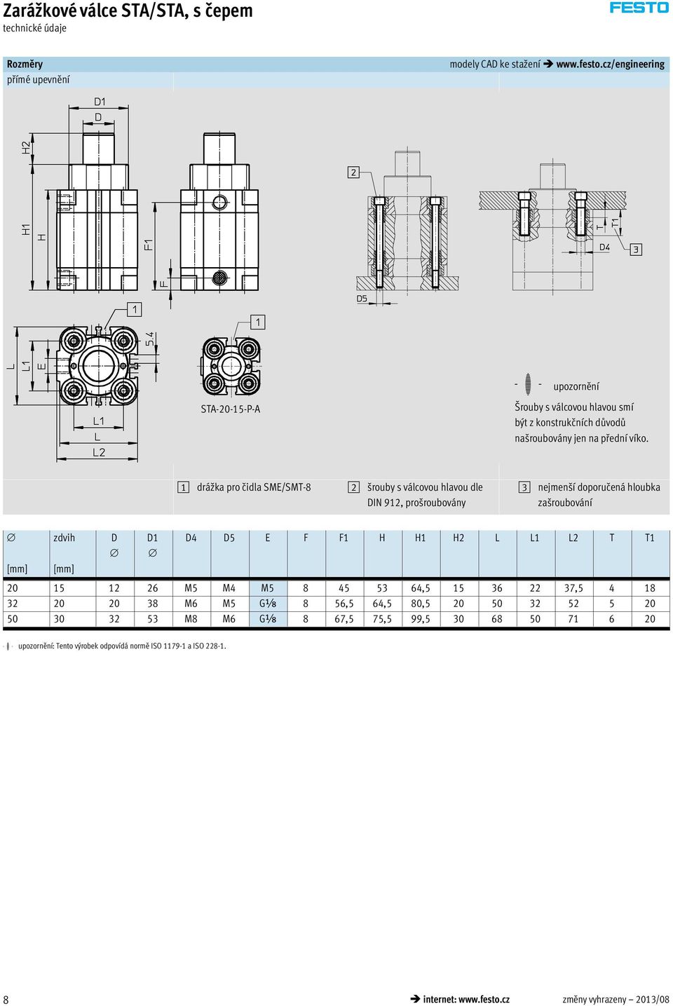 1 drážka pro čidla SME/SMT-8 2 šrouby s válcovou hlavou dle DIN 912, prošroubovány 3 nejmenší doporučená hloubka zašroubování zdvih D D1 D4 D5 E F F1 H H1 H2 L L1 L2 T