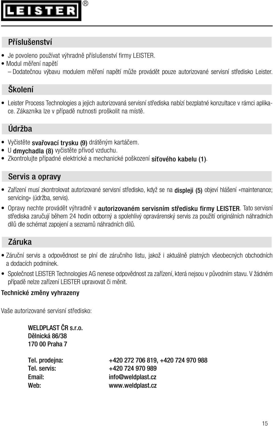 Údržba Vyčistěte svařovací trysku (9) drátěným kartáčem. U dmychadla (8) vyčistěte přívod vzduchu. Zkontrolujte případné elektrické a mechanické poškození síťového kabelu (1).