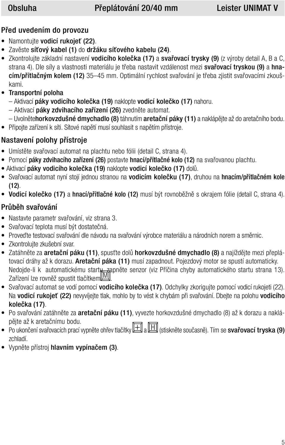 Dle síly a vlastnosti materiálu je třeba nastavit vzdálenost mezi svařovací tryskou (9) a hnacím/přítlačným kolem () 35 45 mm. Optimální rychlost svařování je třeba zjistit svařovacími zkouškami.