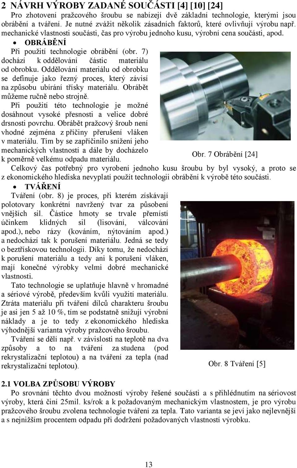 OBRÁBĚNÍ Při pouţití technologie obrábění (obr. 7) dochází k oddělování částic materiálu od obrobku.