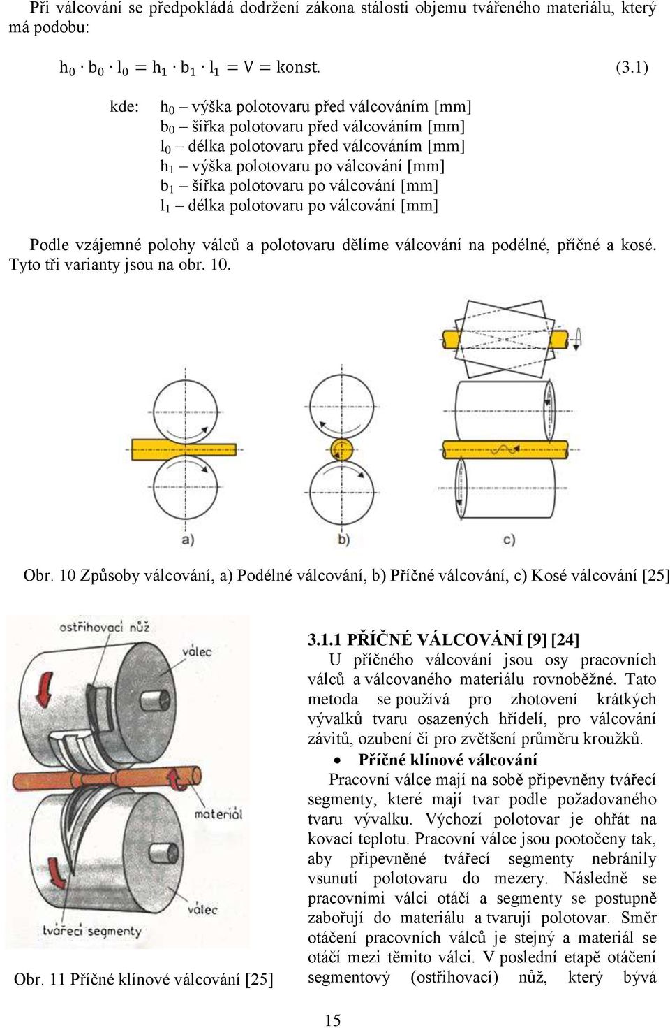 válcování [mm] l 1 délka polotovaru po válcování [mm] Podle vzájemné polohy válců a polotovaru dělíme válcování na podélné, příčné a kosé. Tyto tři varianty jsou na obr. 10. Obr.